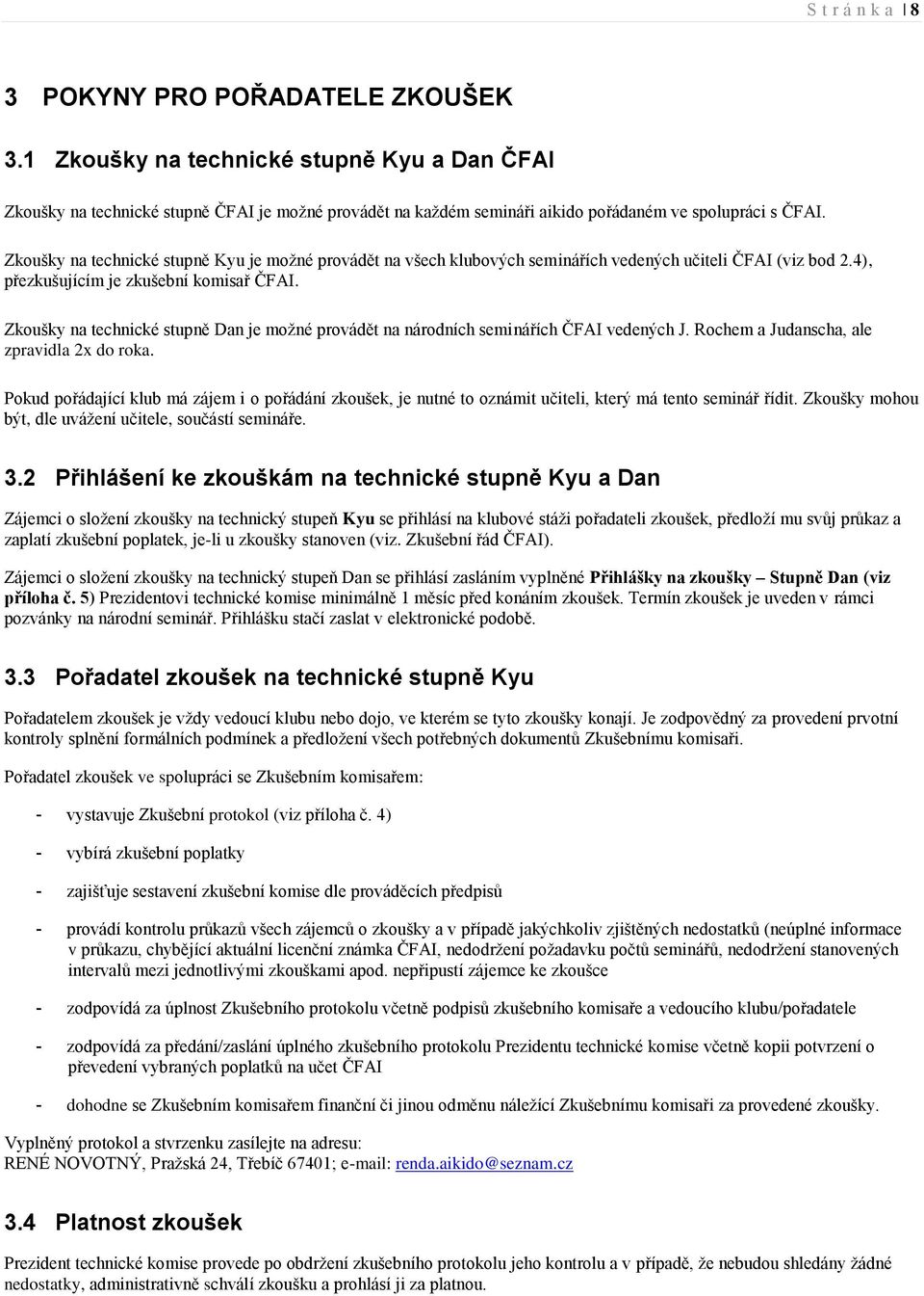 Zkoušky na technické stupně Kyu je možné provádět na všech klubových seminářích vedených učiteli ČFAI (viz bod 2.4), přezkušujícím je zkušební komisař ČFAI.