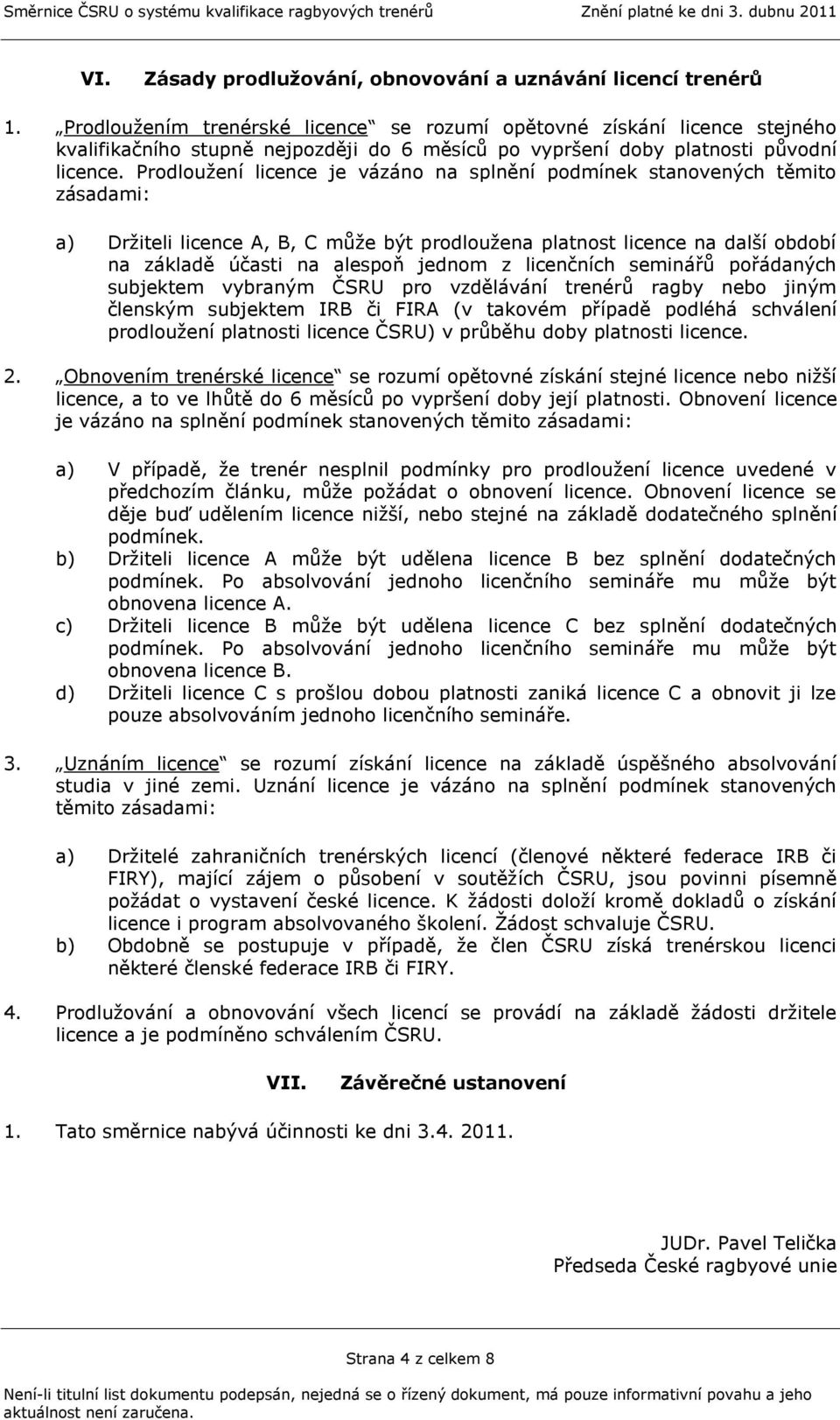 Prodlouţení licence je vázáno na splnění podmínek stanovených těmito zásadami: a) Drţiteli licence A, B, C můţe být prodlouţena platnost licence na další období na základě účasti na alespoň jednom z