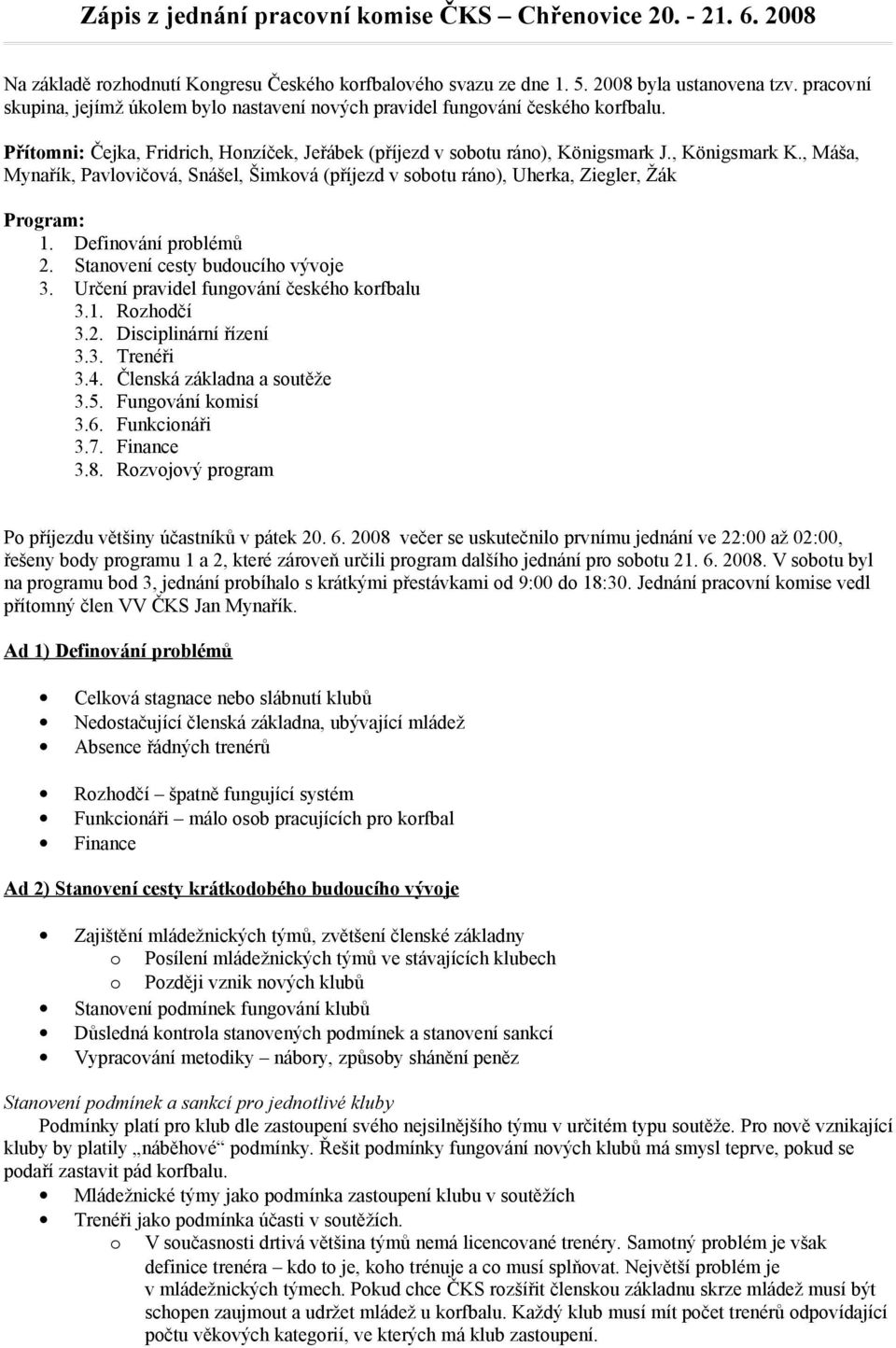 , Máša, Mynařík, Pavlvičvá, Snášel, Šimkvá (příjezd v sbtu rán), Uherka, Ziegler, Žák Prgram: 1. Definvání prblémů 2. Stanvení cesty buducíh vývje 3. Určení pravidel fungvání českéh krfbalu 3.1. Rzhdčí 3.