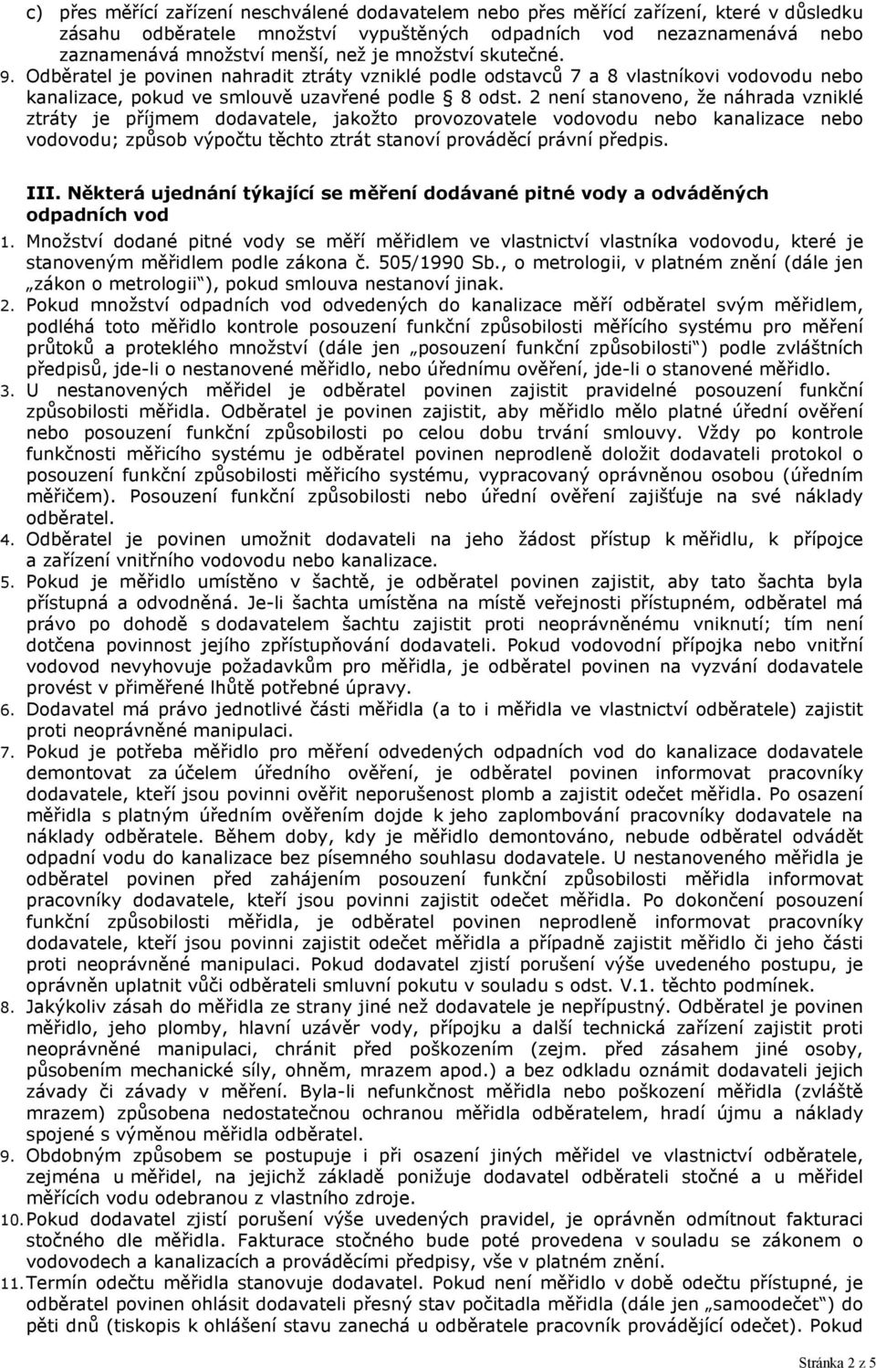 2 není stanoveno, že náhrada vzniklé ztráty je příjmem dodavatele, jakožto provozovatele vodovodu nebo kanalizace nebo vodovodu; způsob výpočtu těchto ztrát stanoví prováděcí právní předpis. III.