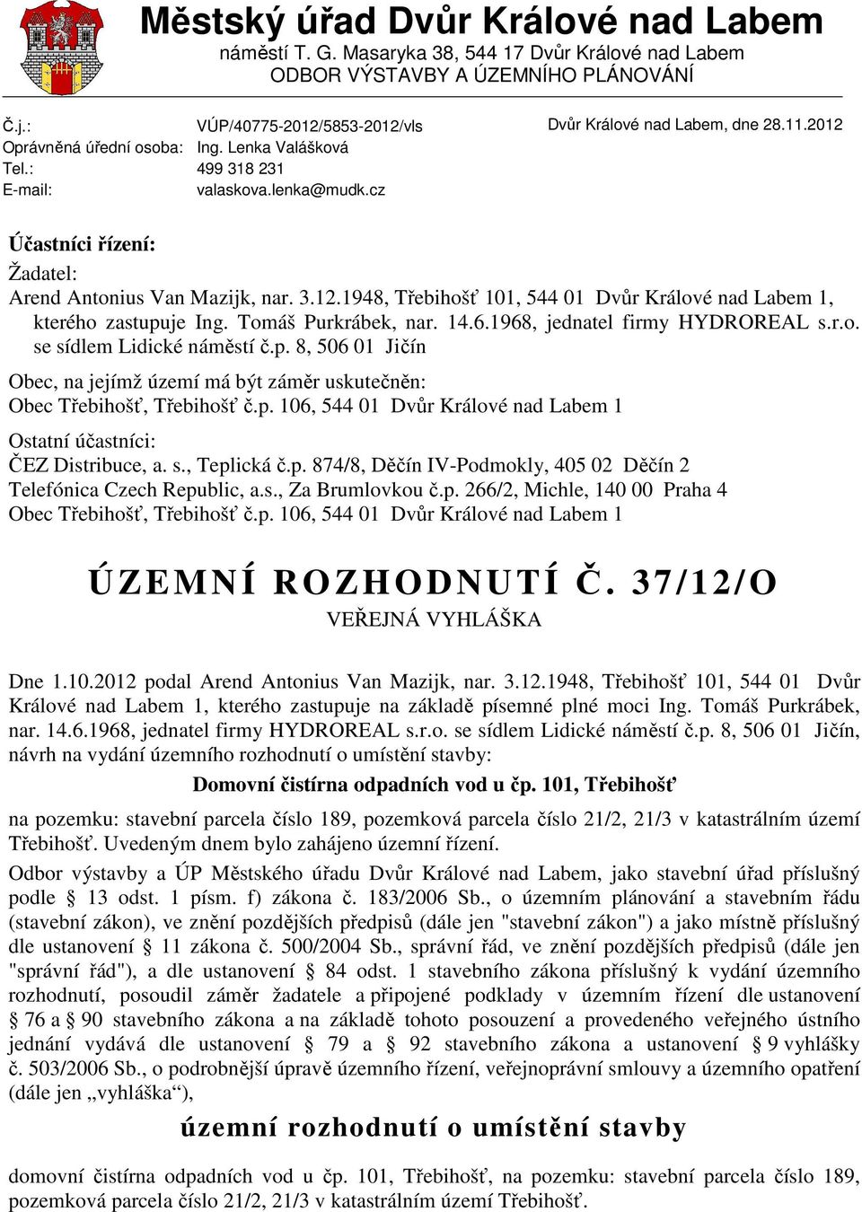 Tomáš Purkrábek, nar. 14.6.1968, jednatel firmy HYDROREAL s.r.o. se sídlem Lidické náměstí č.p. 8, 506 01 Jičín Obec, na jejímž území má být záměr uskutečněn: Ostatní účastníci: ČEZ Distribuce, a. s., Teplická č.