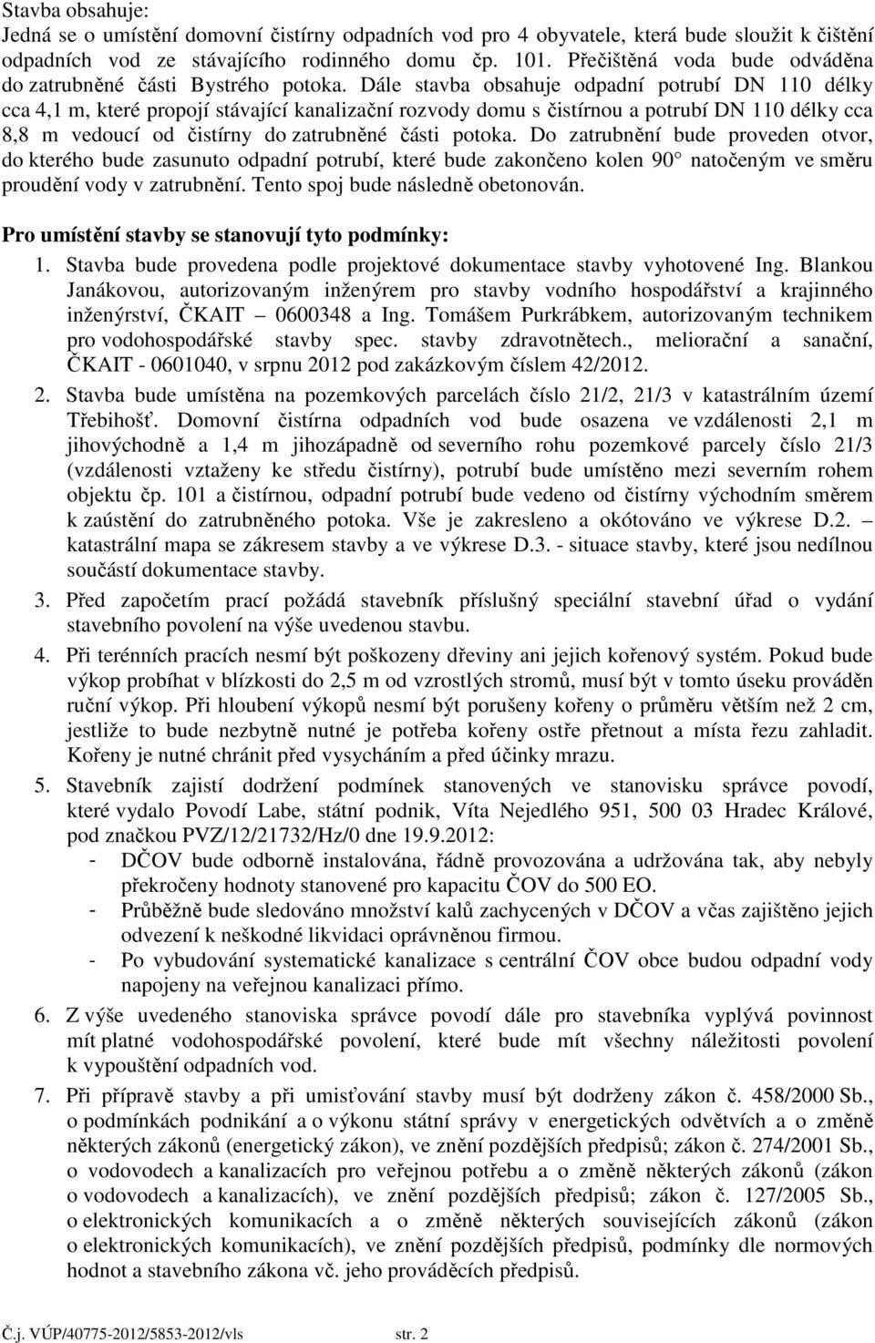 Dále stavba obsahuje odpadní potrubí DN 110 délky cca 4,1 m, které propojí stávající kanalizační rozvody domu s čistírnou a potrubí DN 110 délky cca 8,8 m vedoucí od čistírny do zatrubněné části