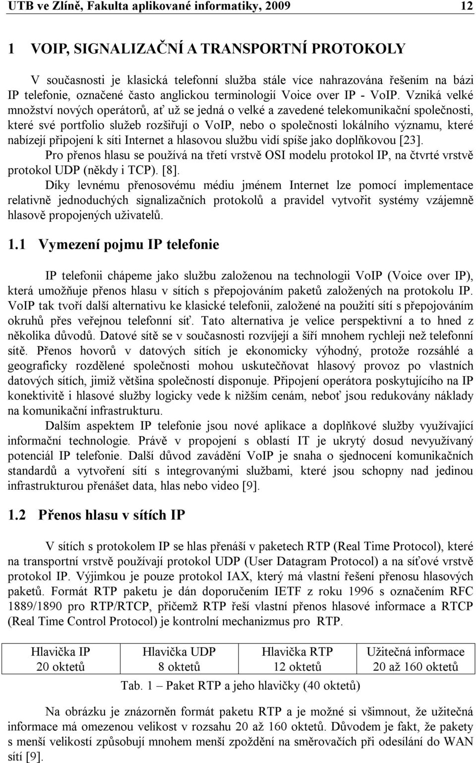 Vzniká velké množství nových operátorů, ať už se jedná o velké a zavedené telekomunikační společnosti, které své portfolio služeb rozšiřují o VoIP, nebo o společnosti lokálního významu, které