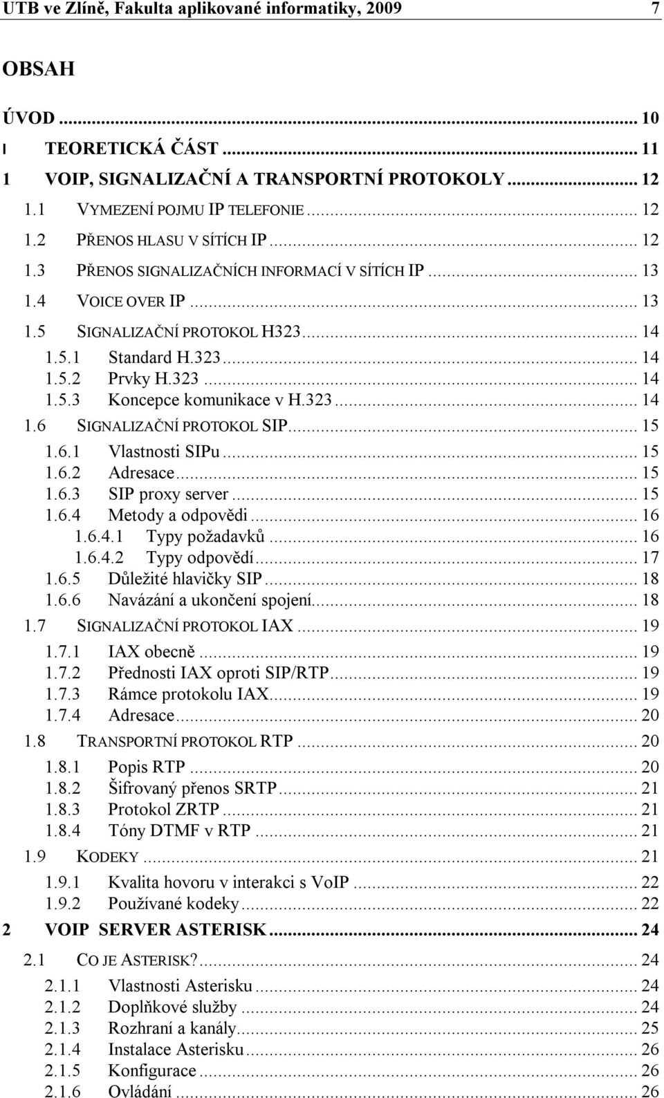 323... 14 1.6 SIGNALIZAČNÍ PROTOKOL SIP... 15 1.6.1 Vlastnosti SIPu... 15 1.6.2 Adresace... 15 1.6.3 SIP proxy server... 15 1.6.4 Metody a odpovědi... 16 1.6.4.1 Typy požadavků... 16 1.6.4.2 Typy odpovědí.