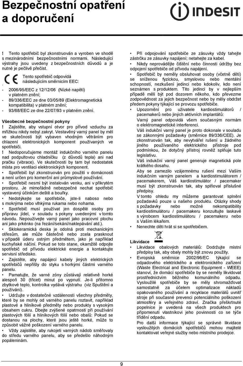 - 2006/95/EEC z 12/12/06 (Nízké napětí) v platném znění; - 89/336/EEC ze dne 03/05/89 (Elektromagnetická kompatibilita) v platném znění; - 93/68/EEC ze dne 22/07/93 v platném znění.