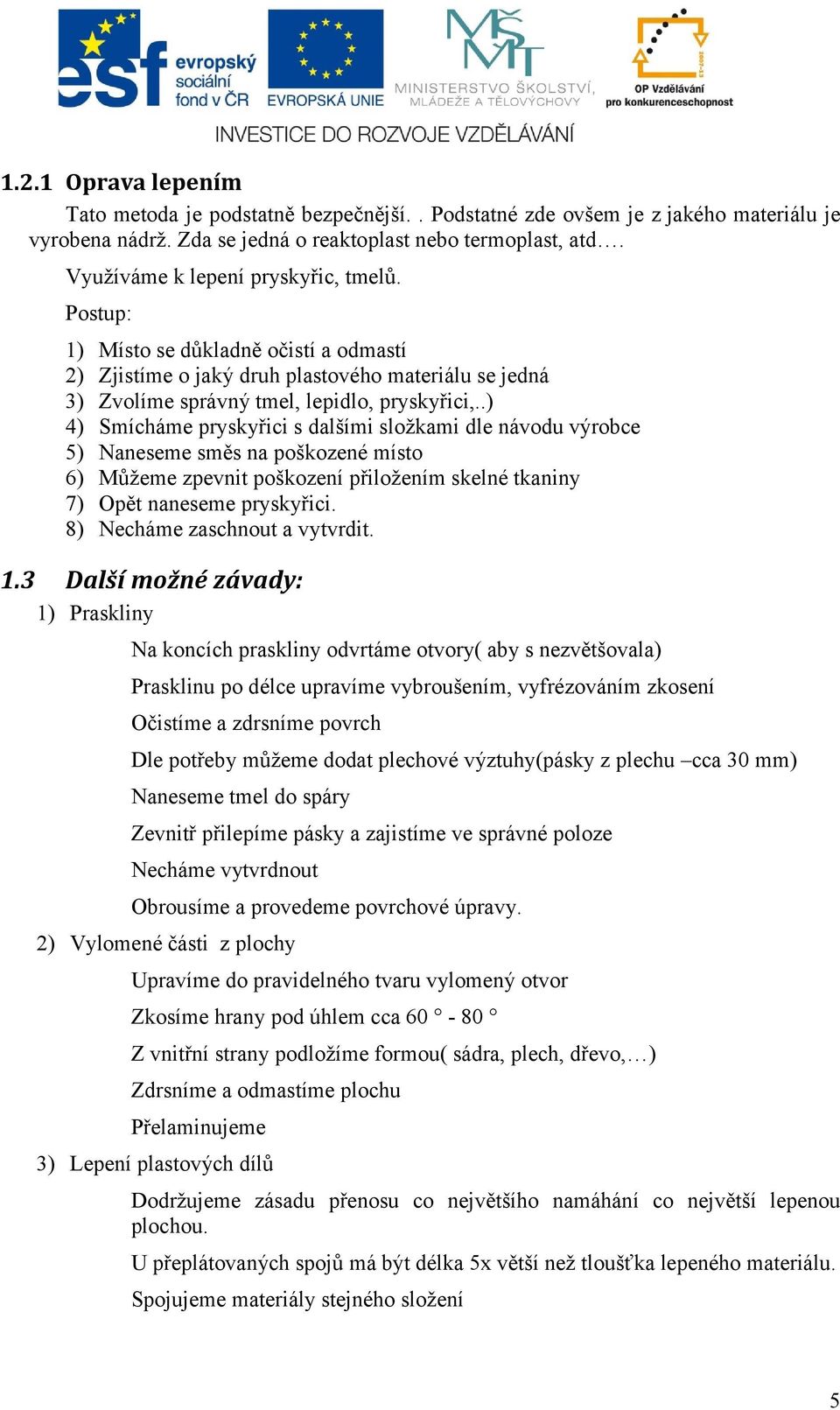 .) 4) Smícháme pryskyřici s dalšími složkami dle návodu výrobce 5) Naneseme směs na poškozené místo 6) Můžeme zpevnit poškození přiložením skelné tkaniny 7) Opět naneseme pryskyřici.