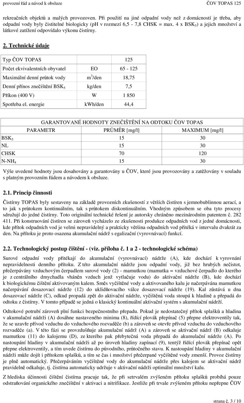 Technické údaje Typ OV TOPAS 125 Poet ekvivalentních obyvatel EO 65-125 Maximální denní prtok vody m 3 /den 18,75 Denní pínos zneištní BSK 5 kg/den 7,5 Píkon (400 V) W 1 850 Spoteba el.