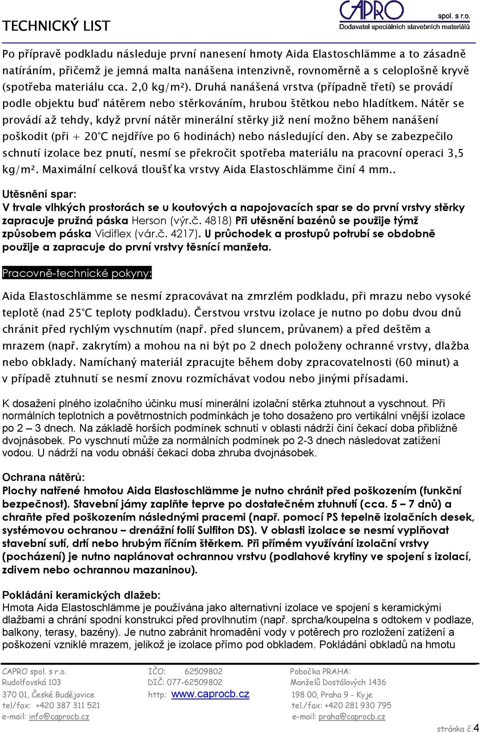 Nátěr se provádí až tehdy, když první nátěr minerální stěrky již není možno během nanášení poškodit (při + 20 C nejdříve po 6 hodinách) nebo následující den.