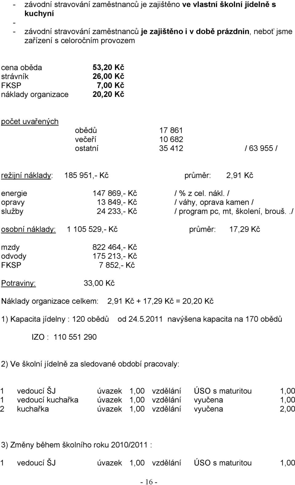 147 869,- Kč / % z cel. nákl. / opravy 13 849,- Kč / váhy, oprava kamen / služby 24 233,- Kč / program pc, mt, školení, brouš.