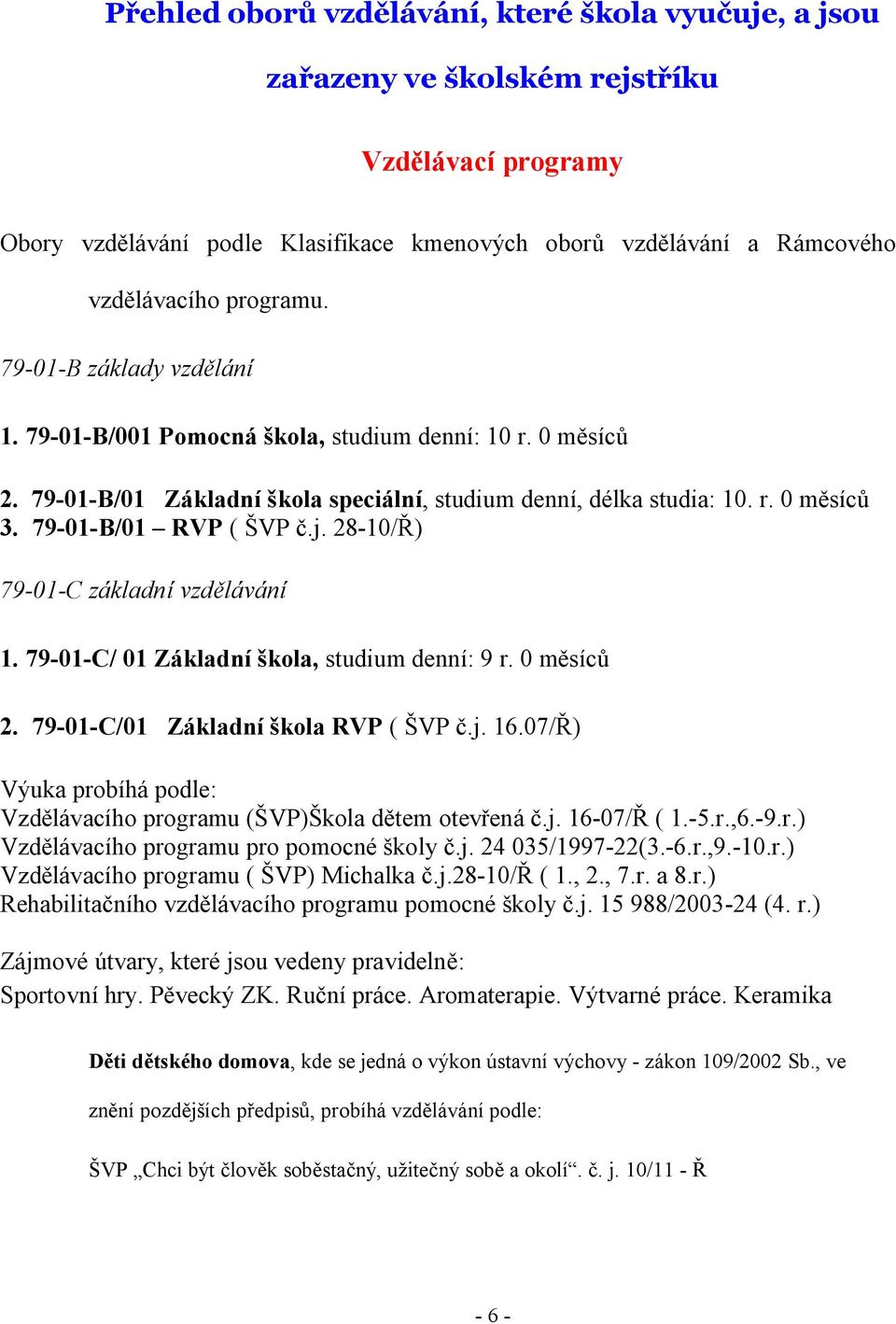 79-01-B/01 RVP ( ŠVP č.j. 28-10/Ř) 79-01-C základní vzdělávání 1. 79-01-C/ 01 Základní škola, studium denní: 9 r. 0 měsíců 2. 79-01-C/01 Základní škola RVP ( ŠVP č.j. 16.