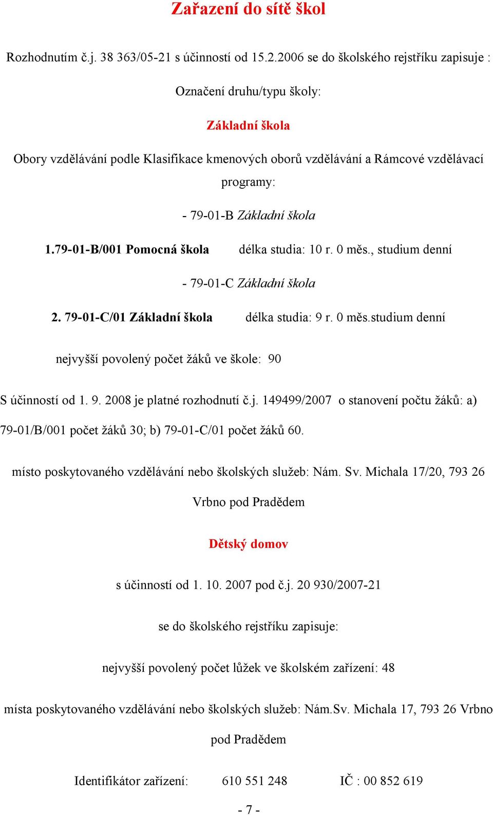 2006 se do školského rejstříku zapisuje : Označení druhu/typu školy: Základní škola Obory vzdělávání podle Klasifikace kmenových oborů vzdělávání a Rámcové vzdělávací programy: - 79-01-B Základní