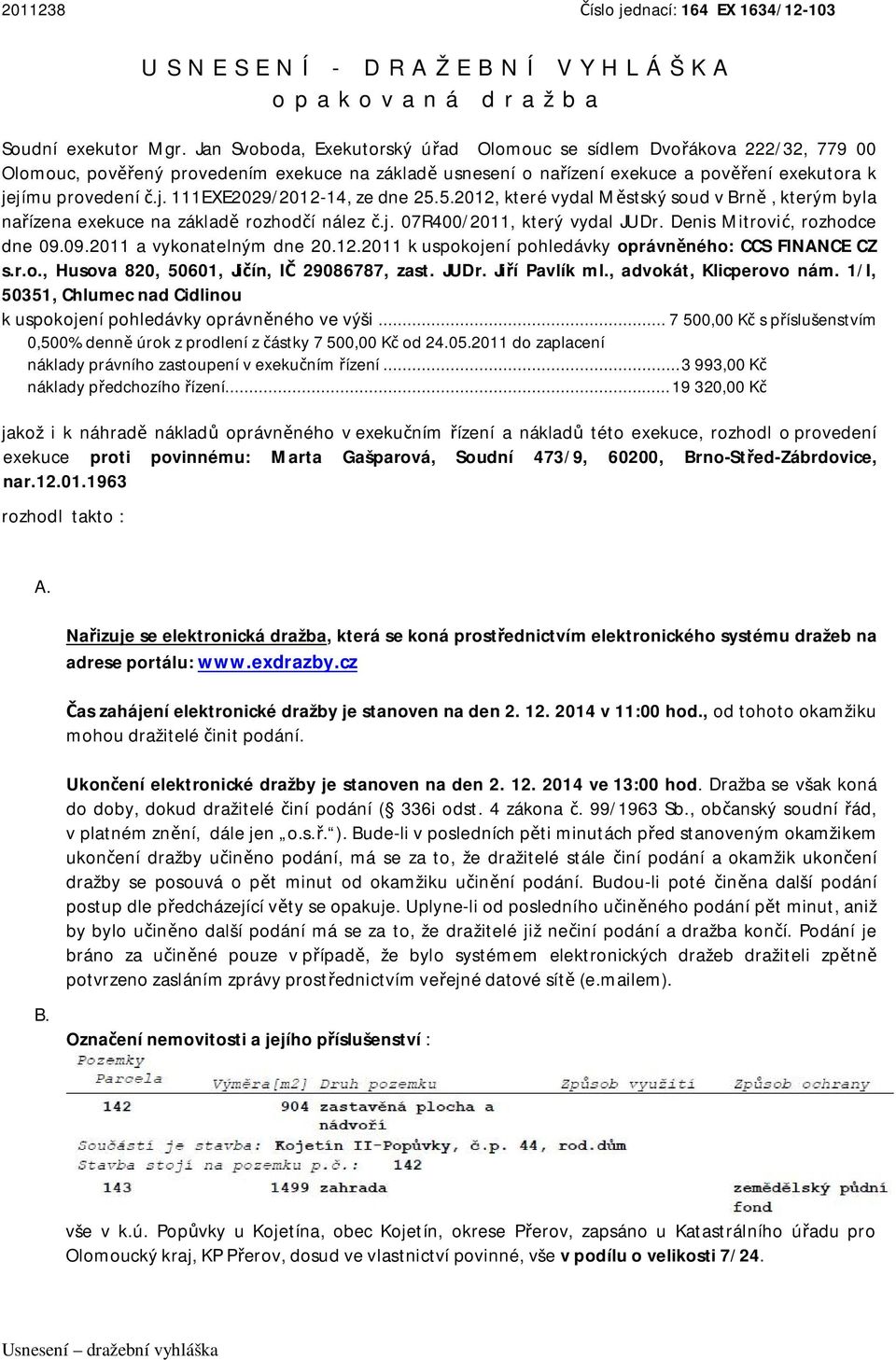 jímu provedení č.j. 111EXE2029/2012-14, ze dne 25.5.2012, které vydal Městský soud v Brně, kterým byla nařízena exekuce na základě rozhodčí nález č.j. 07R400/2011, který vydal JUDr.