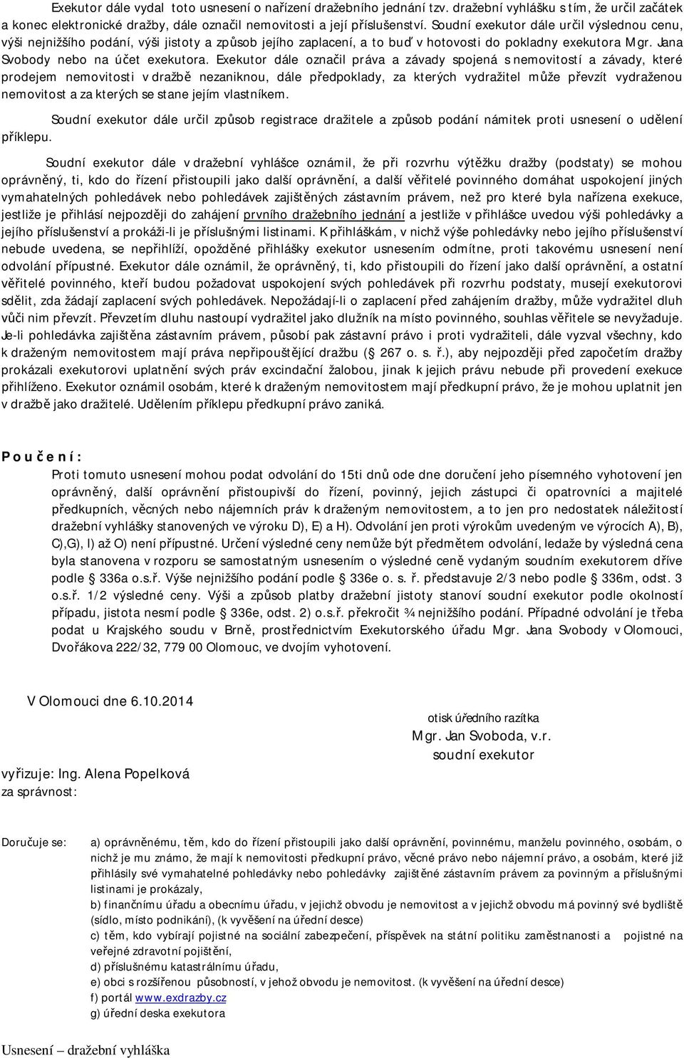 Exekutor dále označil práva a závady spojená s nemovitostí a závady, které prodejem nemovitosti v dražbě nezaniknou, dále předpoklady, za kterých vydražitel může převzít vydraženou nemovitost a za