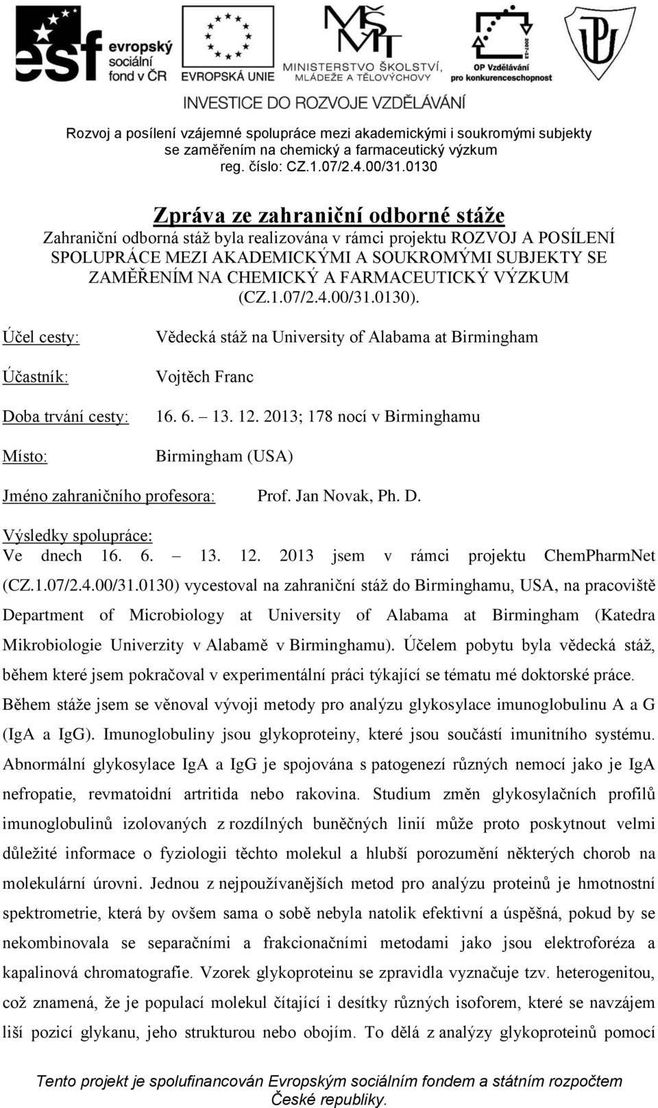 2013; 178 nocí v Birminghamu Birmingham (USA) Jméno zahraničního profesora: Prof. Jan Novak, Ph. D. Výsledky spolupráce: Ve dnech 16. 6. 13. 12. 2013 jsem v rámci projektu ChemPharmNet (CZ.1.07/2.4.