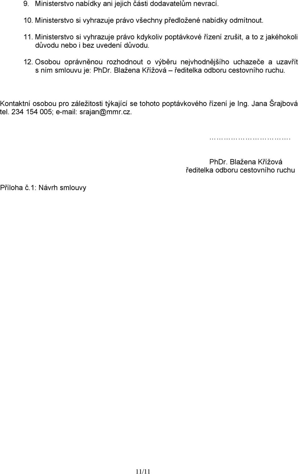 Osobou oprávněnou rozhodnout o výběru nejvhodnějšího uchazeče a uzavřít s ním smlouvu je: PhDr. Blažena Křížová ředitelka odboru cestovního ruchu.