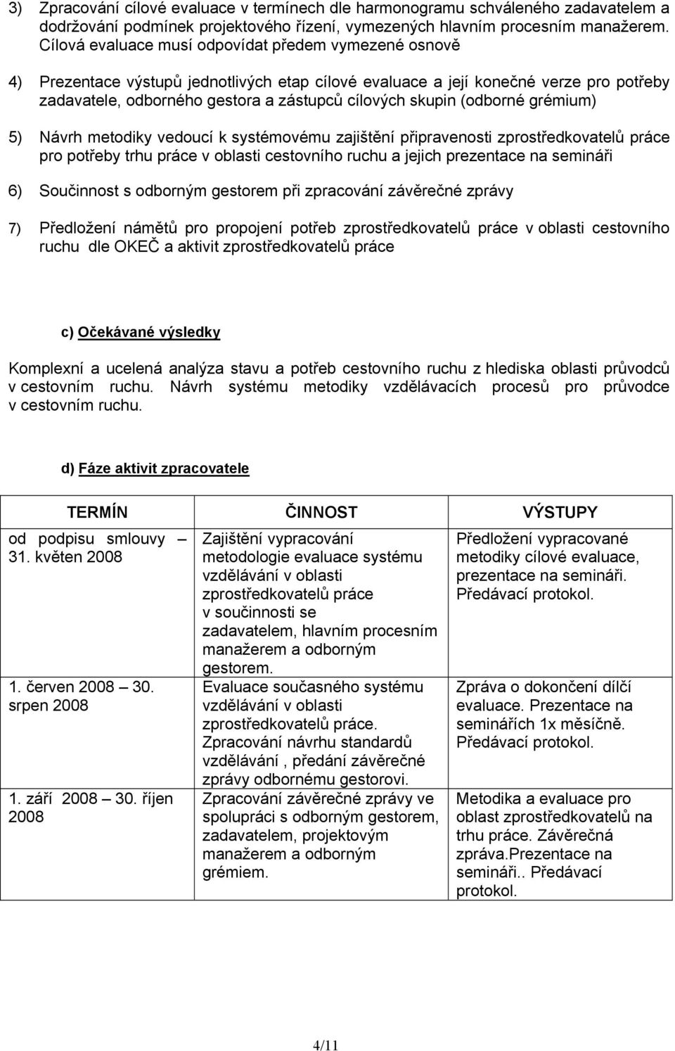 (odborné grémium) 5) Návrh metodiky vedoucí k systémovému zajištění připravenosti zprostředkovatelů práce pro potřeby trhu práce v oblasti cestovního ruchu a jejich prezentace na semináři 6)