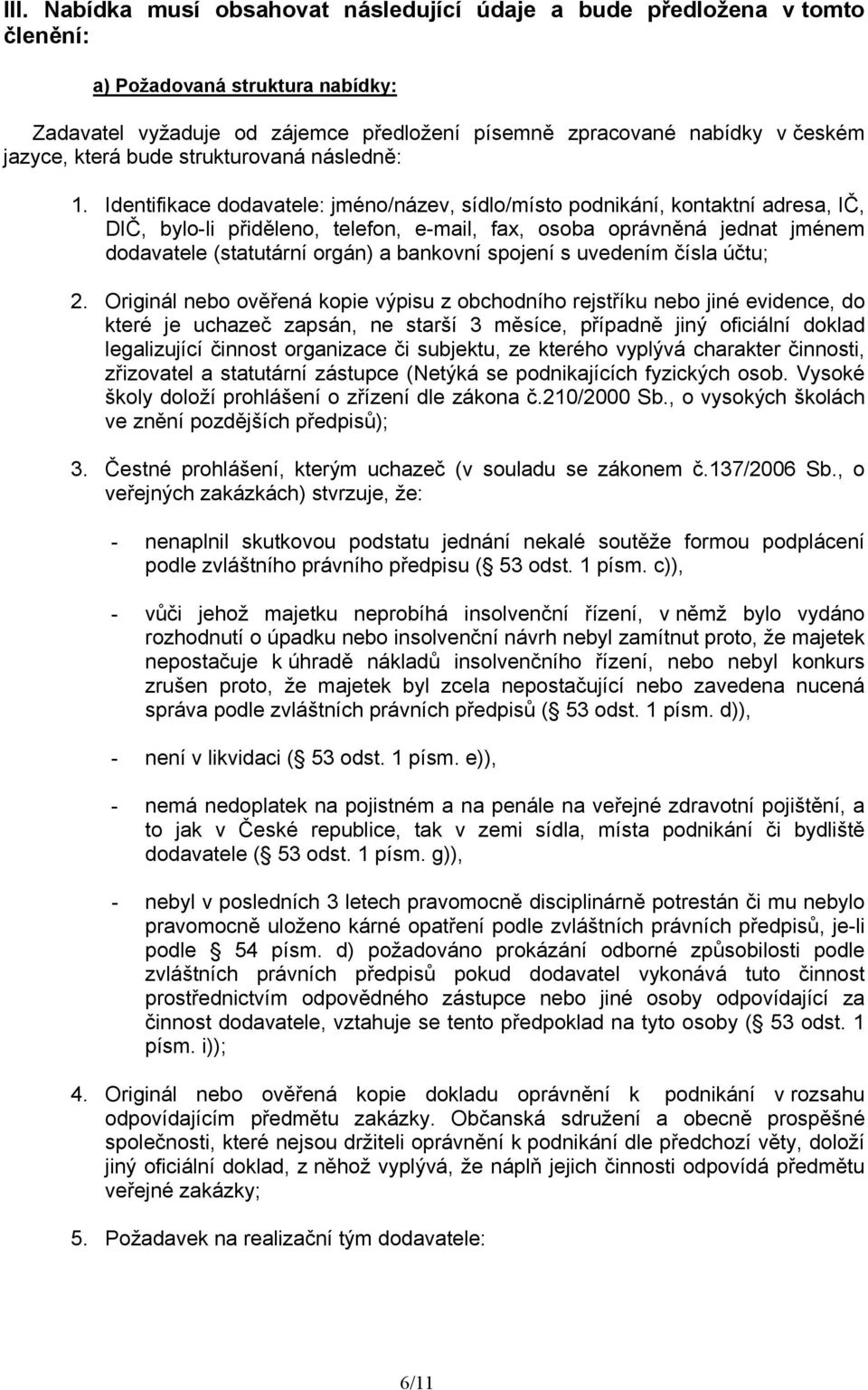 Identifikace dodavatele: jméno/název, sídlo/místo podnikání, kontaktní adresa, IČ, DIČ, bylo-li přiděleno, telefon, e-mail, fax, osoba oprávněná jednat jménem dodavatele (statutární orgán) a bankovní