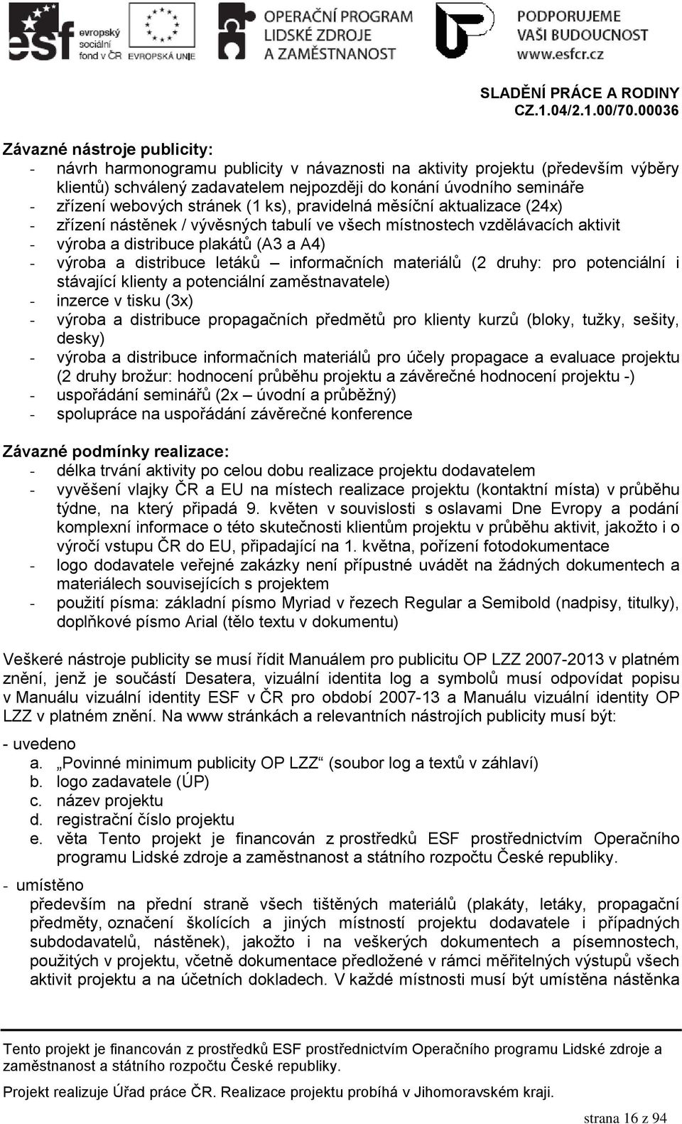 letáků informačních materiálů (2 druhy: pro potenciální i stávající klienty a potenciální zaměstnavatele) - inzerce v tisku (3x) - výroba a distribuce propagačních předmětů pro klienty kurzů (bloky,