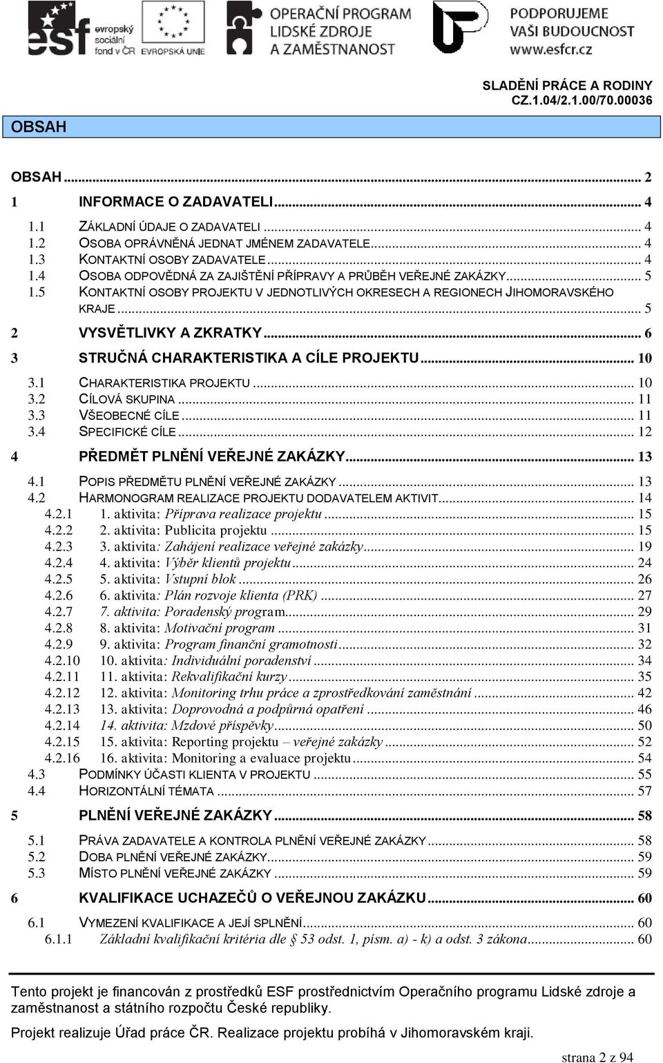 1 CHARAKTERISTIKA PROJEKTU... 10 3.2 CÍLOVÁ SKUPINA... 11 3.3 VŠEOBECNÉ CÍLE... 11 3.4 SPECIFICKÉ CÍLE... 12 4 PŘEDMĚT PLNĚNÍ VEŘEJNÉ ZAKÁZKY... 13 4.