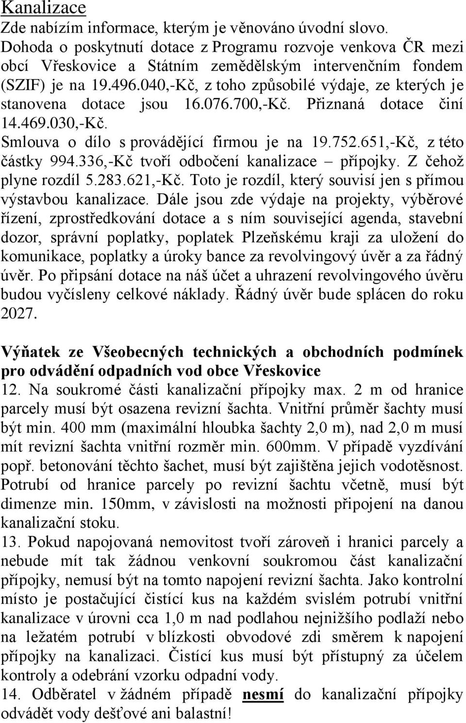 040,-Kč, z toho způsobilé výdaje, ze kterých je stanovena dotace jsou 16.076.700,-Kč. Přiznaná dotace činí 14.469.030,-Kč. Smlouva o dílo s provádějící firmou je na 19.752.651,-Kč, z této částky 994.