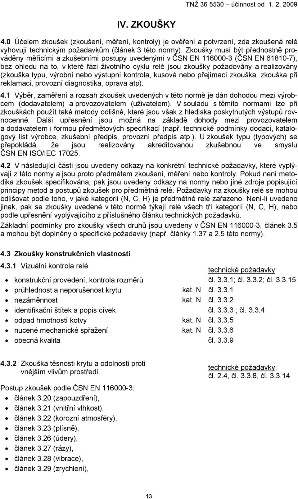 realizovány (zkouška typu, výrobní nebo výstupní kontrola, kusová nebo přejímací zkouška, zkouška při reklamaci, provozní diagnostika, oprava atp). 4.