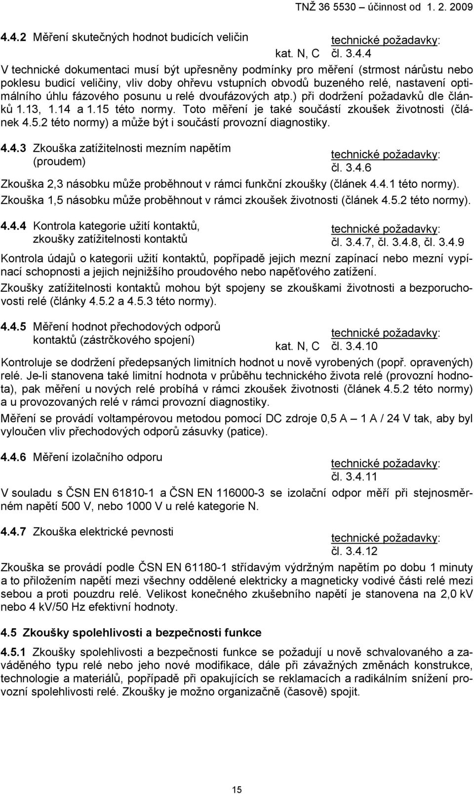 Toto měření je také součástí zkoušek životnosti (článek 4.5.2 této normy) a může být i součástí provozní diagnostiky. 4.4.3 Zkouška zatížitelnosti mezním napětím (proudem) čl. 3.4.6 Zkouška 2,3 násobku může proběhnout v rámci funkční zkoušky (článek 4.