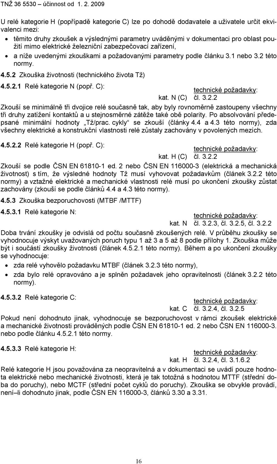 C): kat. N (C) čl. 3.2.2 Zkouší se minimálně tři dvojice relé současně tak, aby byly rovnoměrně zastoupeny všechny tři druhy zatížení kontaktů a u stejnosměrné zátěže také obě polarity.