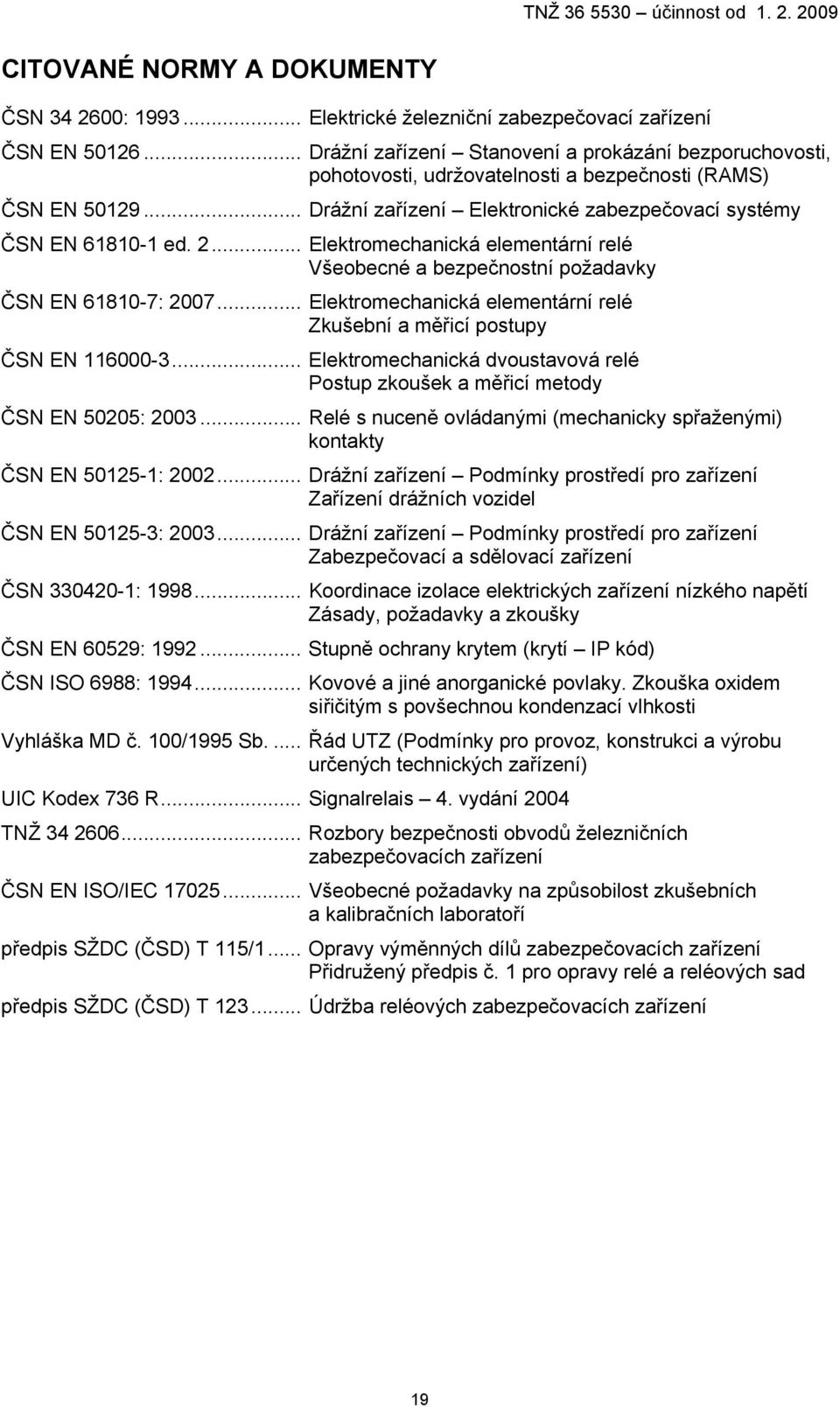 .. Elektromechanická elementární relé Všeobecné a bezpečnostní požadavky ČSN EN 61810-7: 2007... Elektromechanická elementární relé Zkušební a měřicí postupy ČSN EN 116000-3.