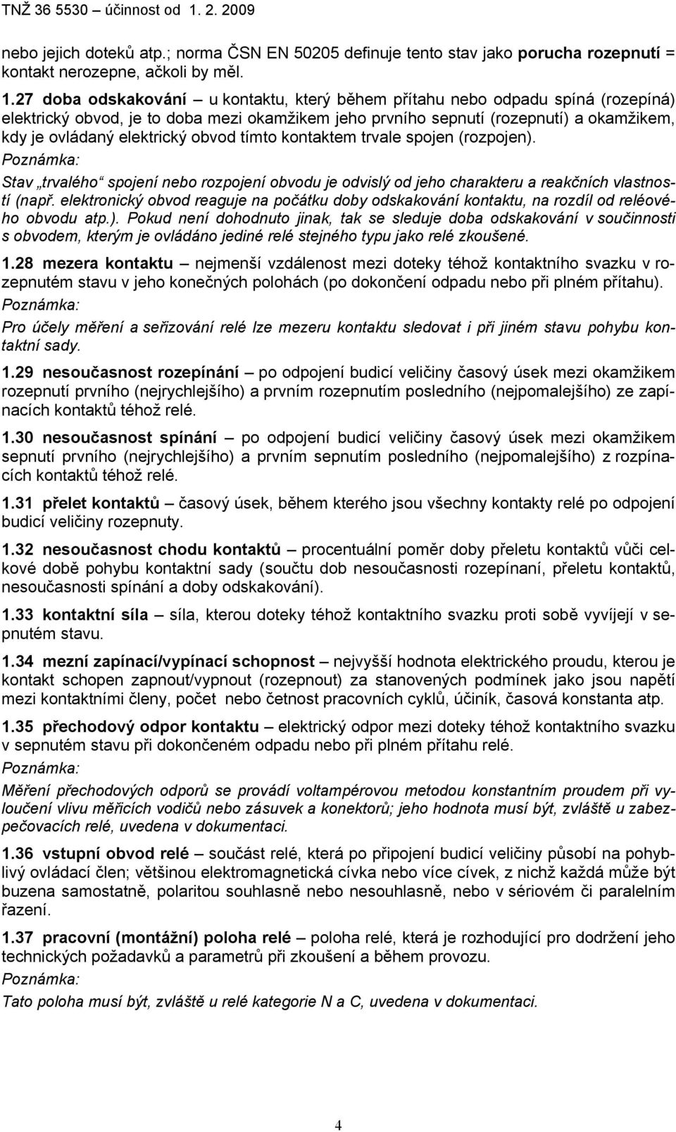obvod tímto kontaktem trvale spojen (rozpojen). Stav trvalého spojení nebo rozpojení obvodu je odvislý od jeho charakteru a reakčních vlastností (např.