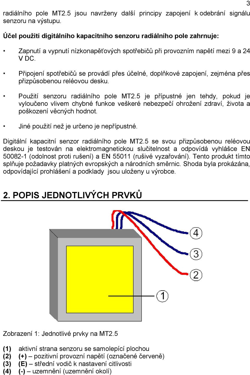 Připojení spotřebičů se provádí přes účelné, doplňkové zapojení, zejména přes přizpůsobenou reléovou desku. Použití senzoru radiálního pole MT2.