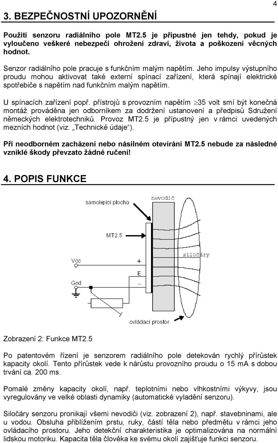 Jeho impulsy výstupního proudu mohou aktivovat také externí spínací zařízení, která spínají elektrické spotřebiče s napětím nad funkčním malým napětím. U spínacích zařízení popř.