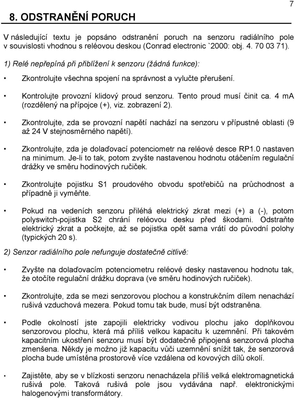 4 ma (rozdělený na přípojce (+), viz. zobrazení 2). Zkontrolujte, zda se provozní napětí nachází na senzoru v přípustné oblasti (9 až 24 V stejnosměrného napětí).