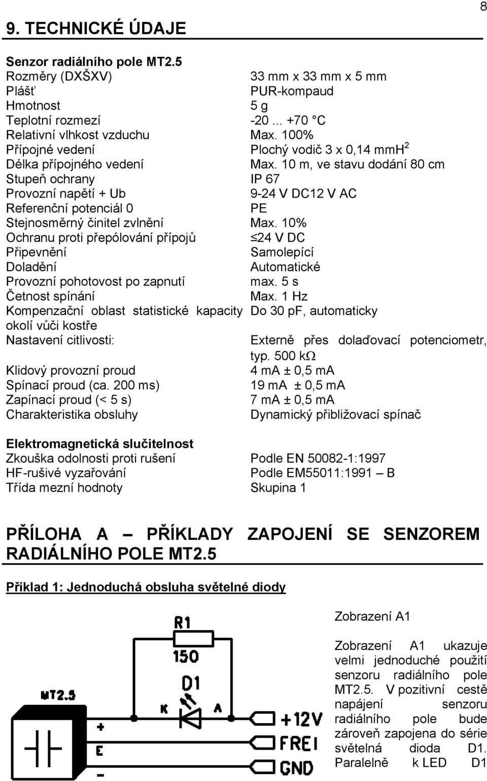 10 m, ve stavu dodání 80 cm Stupeň ochrany IP 67 Provozní napětí + Ub 9-24 V DC12 V AC Referenční potenciál 0 PE Stejnosměrný činitel zvlnění Max.