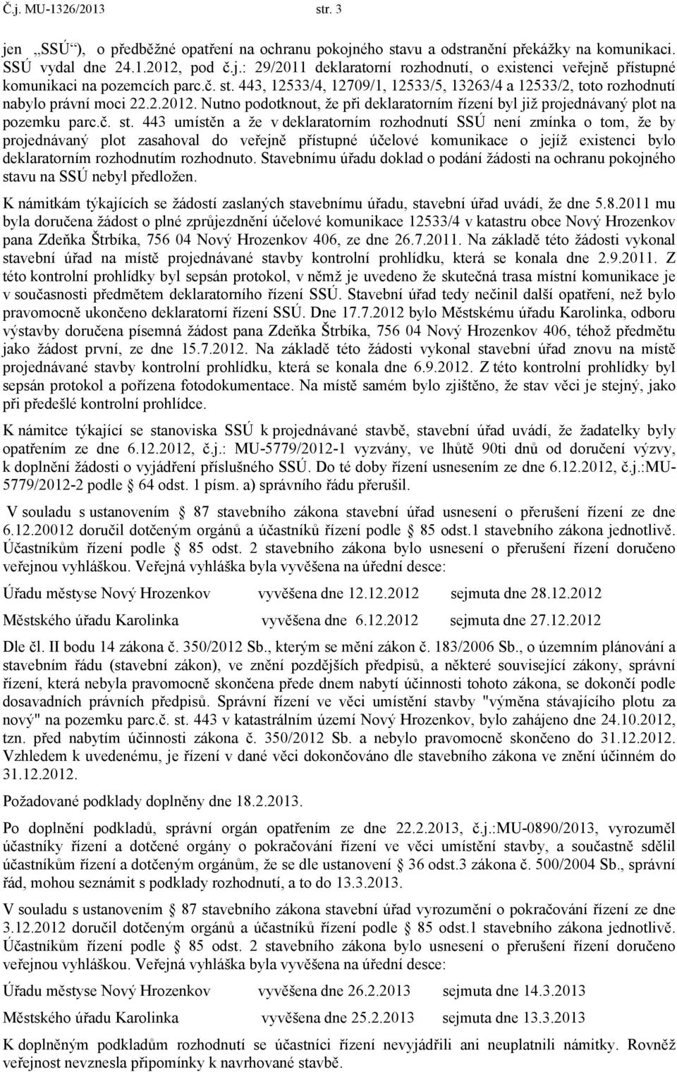 443, 12533/4, 12709/1, 12533/5, 13263/4 a 12533/2, toto rozhodnutí nabylo právní moci 22.2.2012. Nutno podotknout, že při deklaratorním řízení byl již projednávaný plot na pozemku parc.