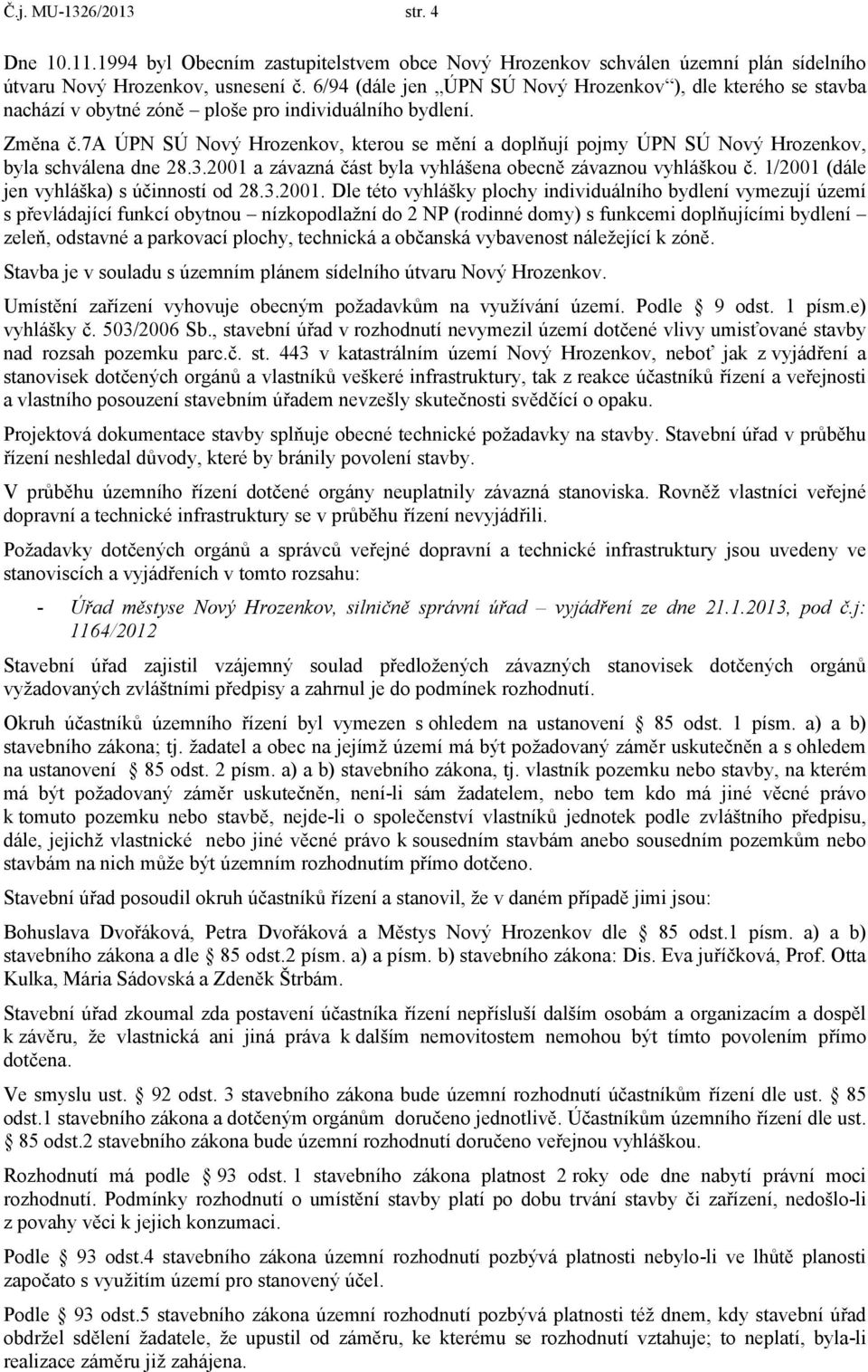 7a ÚPN SÚ Nový Hrozenkov, kterou se mění a doplňují pojmy ÚPN SÚ Nový Hrozenkov, byla schválena dne 28.3.2001 a závazná část byla vyhlášena obecně závaznou vyhláškou č.