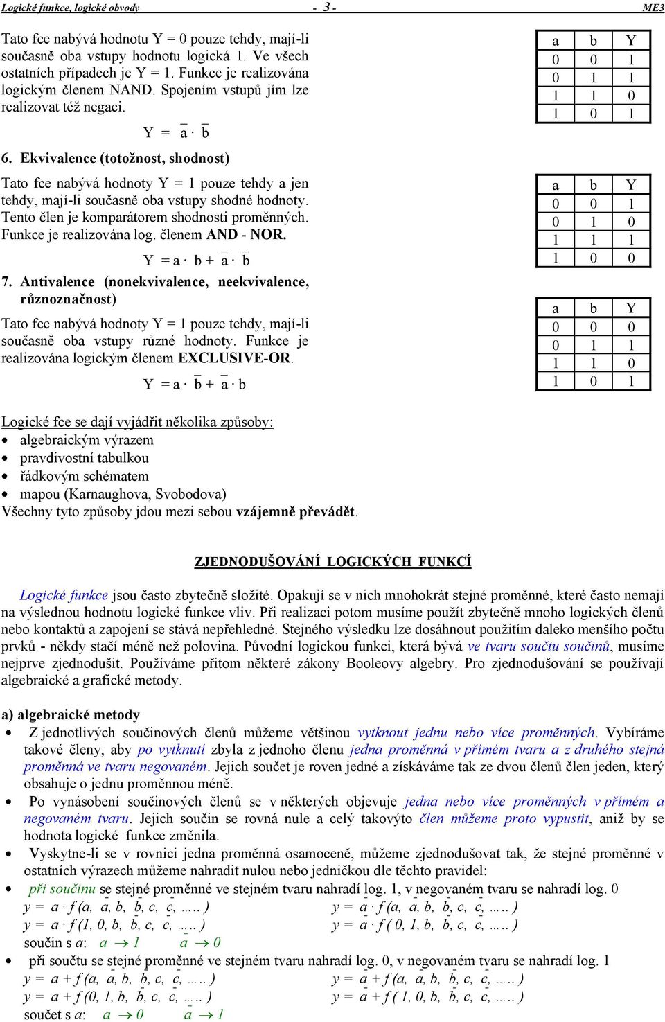 Ekvivalence (totožnost, shodnost) Tato fce nabývá hodnoty Y = 1 pouze tehdy a jen tehdy, mají-li současně oba vstupy shodné hodnoty. Tento člen je komparátorem shodnosti proměnných.