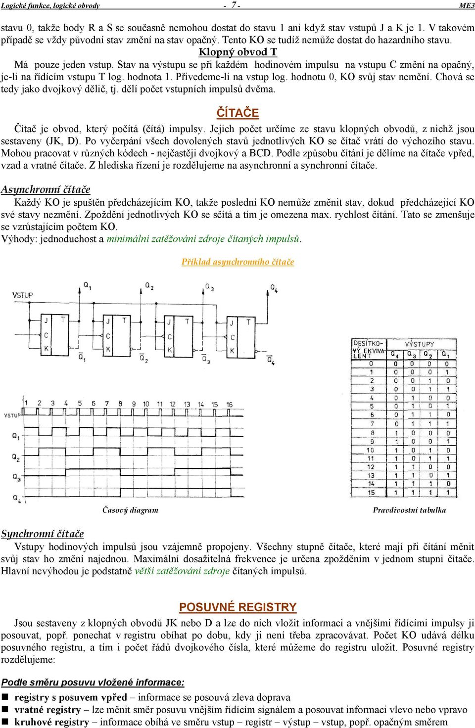 hodnota 1. Přivedeme-li na vstup log. hodnotu 0, KO svůj stav nemění. Chová se tedy jako dvojkový dělič, tj. dělí počet vstupních impulsů dvěma. ČÍTAČE Čítač je obvod, který počítá (čítá) impulsy.