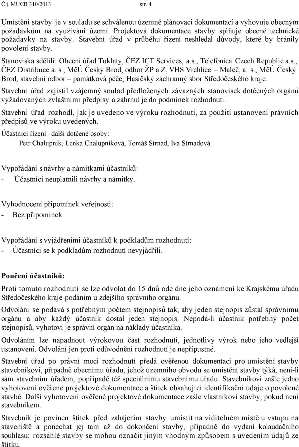 Stanoviska sdělili: Obecní úřad Tuklaty, ČEZ ICT Services, a.s., Telefónica Czech Republic a.s., ČEZ Distribuce a. s., MěÚ Český Brod, odbor ŽP a Z, VHS Vrchlice Maleč, a. s., MěÚ Český Brod, stavební odbor památková péče, Hasičský záchranný sbor Středočeského kraje.