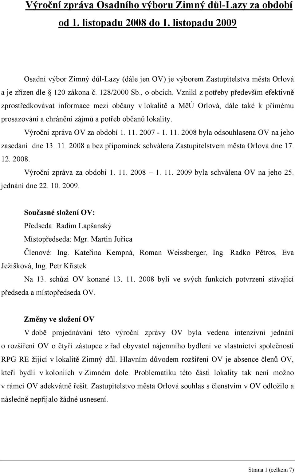 Vznikl z potřeby především efektivně zprostředkovávat informace mezi občany v lokalitě a MěÚ Orlová, dále také k přímému prosazování a chránění zájmů a potřeb občanů lokality.