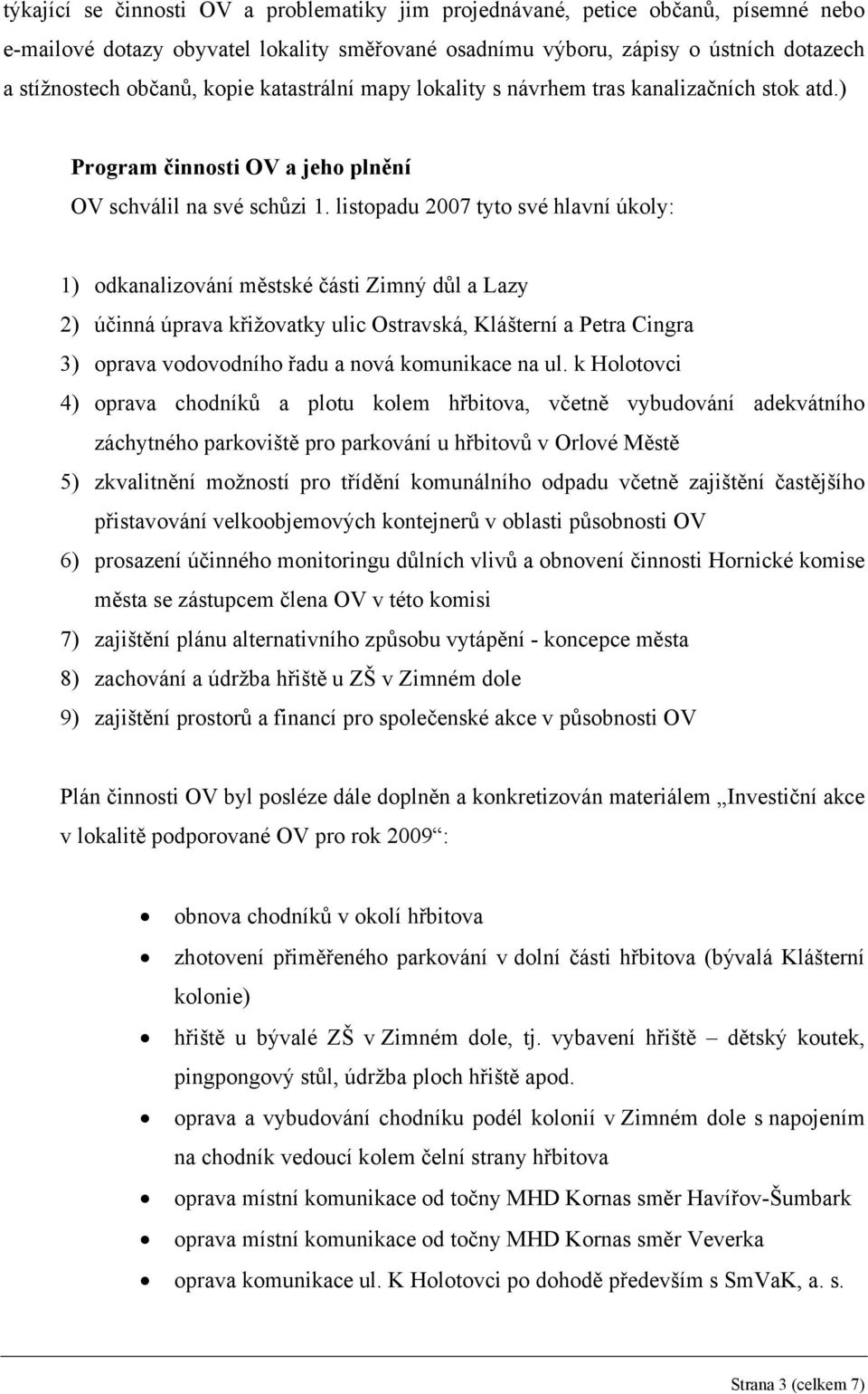 listopadu 2007 tyto své hlavní úkoly: 1) odkanalizování městské části Zimný důl a Lazy 2) účinná úprava křižovatky ulic Ostravská, Klášterní a Petra Cingra 3) oprava vodovodního řadu a nová