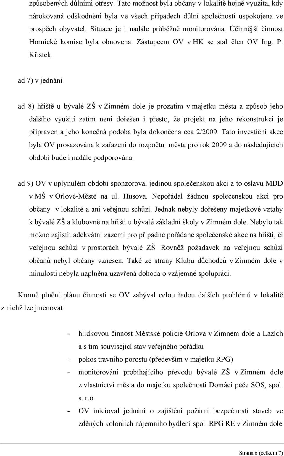 ad 7) v jednání ad 8) hřiště u bývalé ZŠ v Zimném dole je prozatím v majetku města a způsob jeho dalšího využití zatím není dořešen i přesto, že projekt na jeho rekonstrukci je připraven a jeho