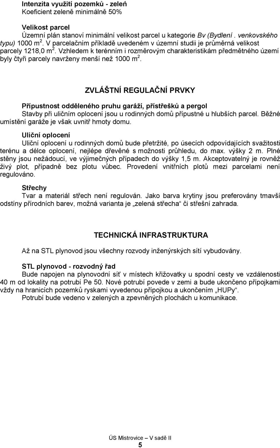 Vzhledem k terénním i rozměrovým charakteristikám předmětného území byly čtyři parcely navrženy menší než 1000 m 2.