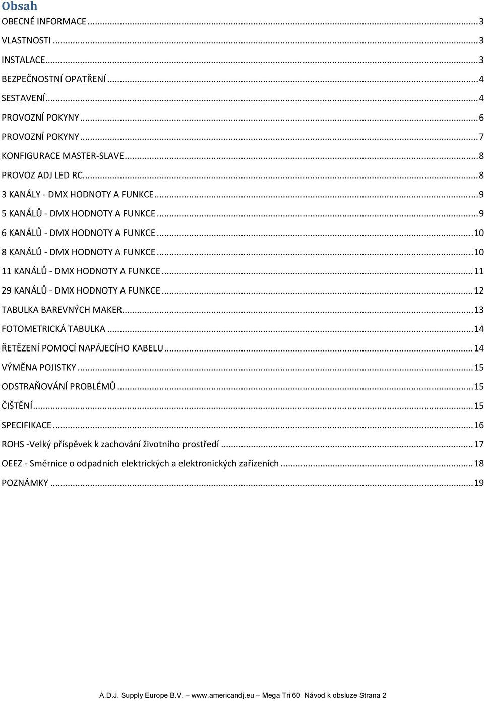 .. 11 29 KANÁLŮ DMX HODNOTY A FUNKCE... 12 TABULKA BAREVNÝCH MAKER... 13 FOTOMETRICKÁ TABULKA... 14 ŘETĚZENÍ POMOCÍ NAPÁJECÍHO KABELU... 14 VÝMĚNA POJISTKY... 15 ODSTRAŇOVÁNÍ PROBLÉMŮ... 15 ČIŠTĚNÍ.