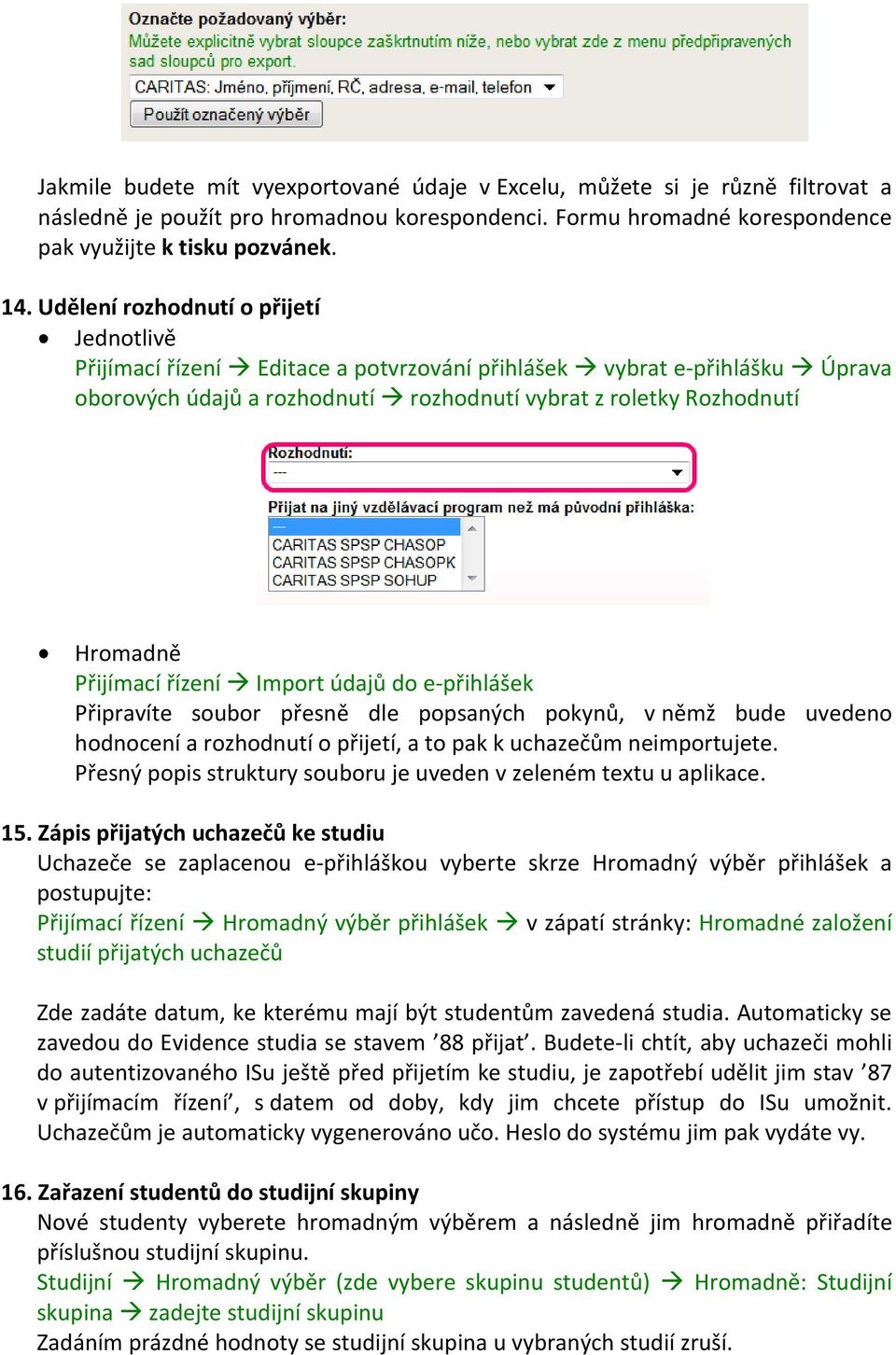 Přijímací řízení Import údajů do e-přihlášek Připravíte soubor přesně dle popsaných pokynů, v němž bude uvedeno hodnocení a rozhodnutí o přijetí, a to pak k uchazečům neimportujete.