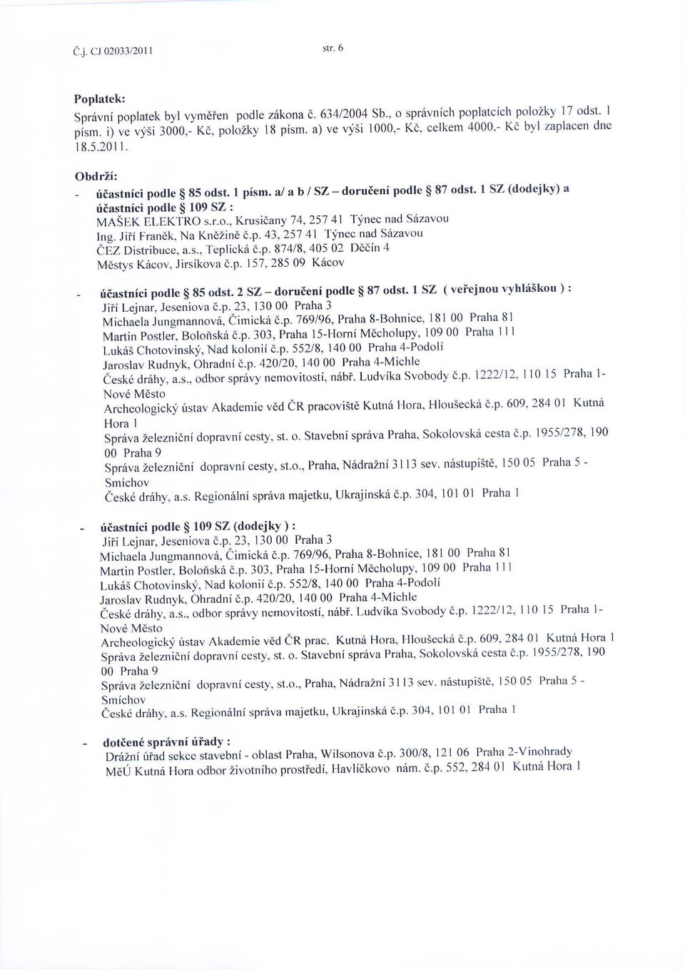 2 SZ - doruieni podle $ 87 odst' 1 SZ ( veiejnou ryhl:iskou ) : Jiii Lejnar, Jeseniova d.p. 23, 13000 Praha 3 Michaela jungmannovs, iimicka d.p.769196' Praha S-Bohnice, 18100 Praha 8l Matin Postlei, Boloiiskd d.
