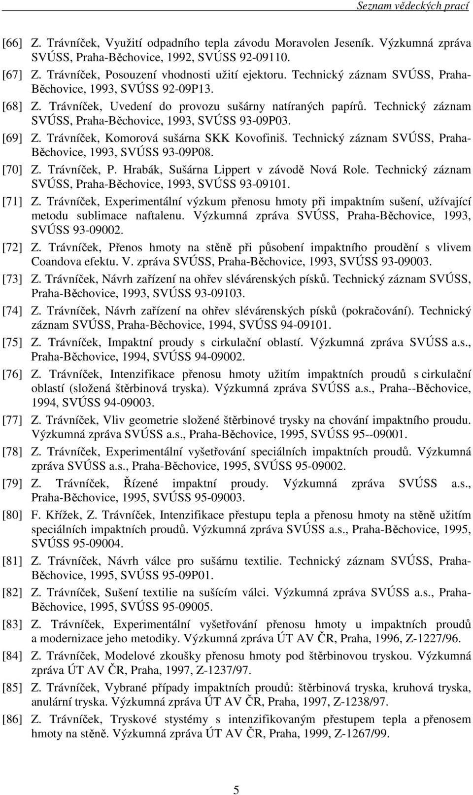 Trávníček, Komorová sušárna SKK Kovofiniš. Technický záznam SVÚSS, Praha- Běchovice, 1993, SVÚSS 93-09P08. [70] Z. Trávníček, P. Hrabák, Sušárna Lippert v závodě Nová Role.