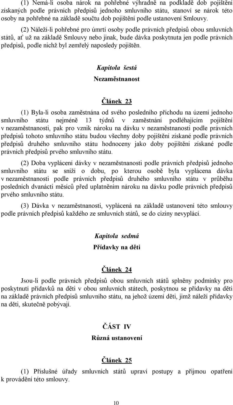 (2) Náleží-li pohřebné pro úmrtí osoby podle právních předpisů obou smluvních států, ať už na základě Smlouvy nebo jinak, bude dávka poskytnuta jen podle právních předpisů, podle nichž byl zemřelý