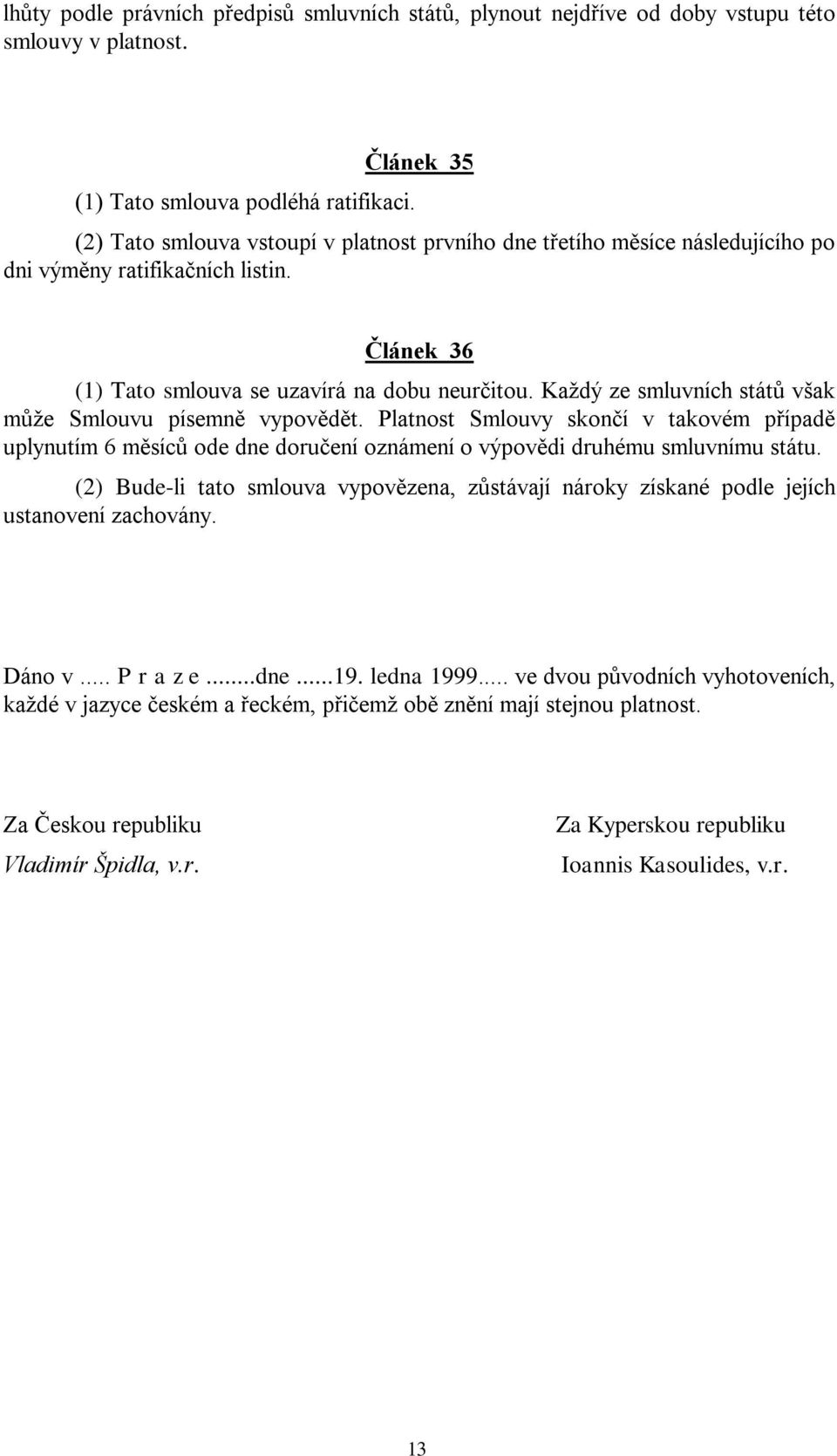 Každý ze smluvních států však může Smlouvu písemně vypovědět. Platnost Smlouvy skončí v takovém případě uplynutím 6 měsíců ode dne doručení oznámení o výpovědi druhému smluvnímu státu.