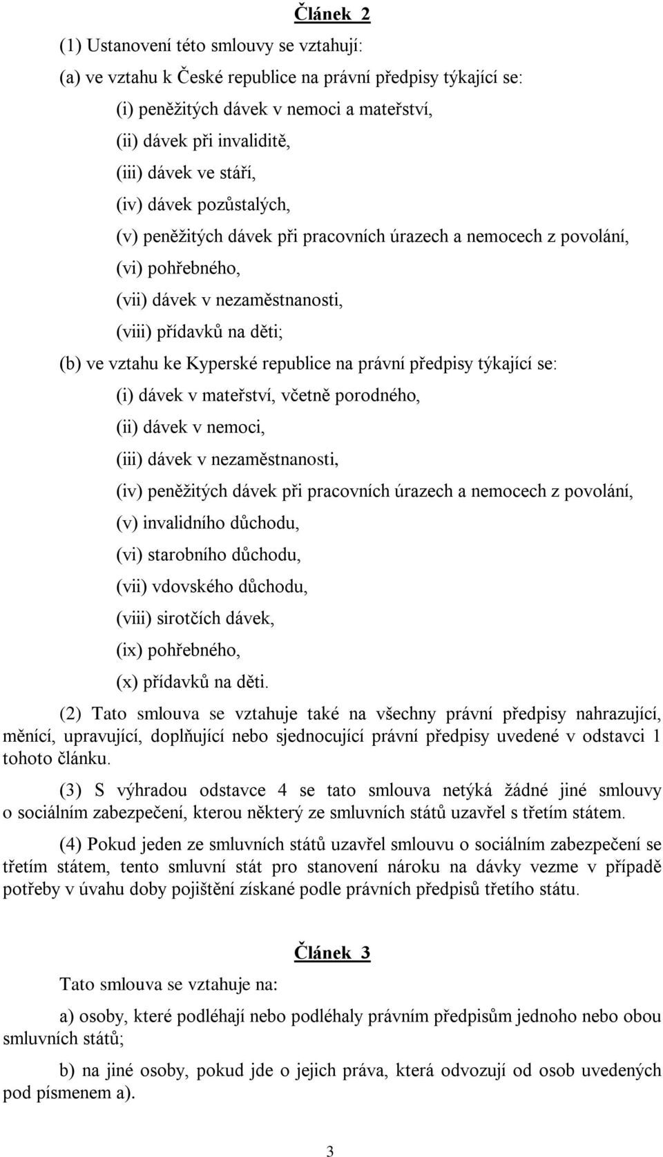 republice na právní předpisy týkající se: (i) dávek v mateřství, včetně porodného, (ii) dávek v nemoci, (iii) dávek v nezaměstnanosti, (iv) peněžitých dávek při pracovních úrazech a nemocech z