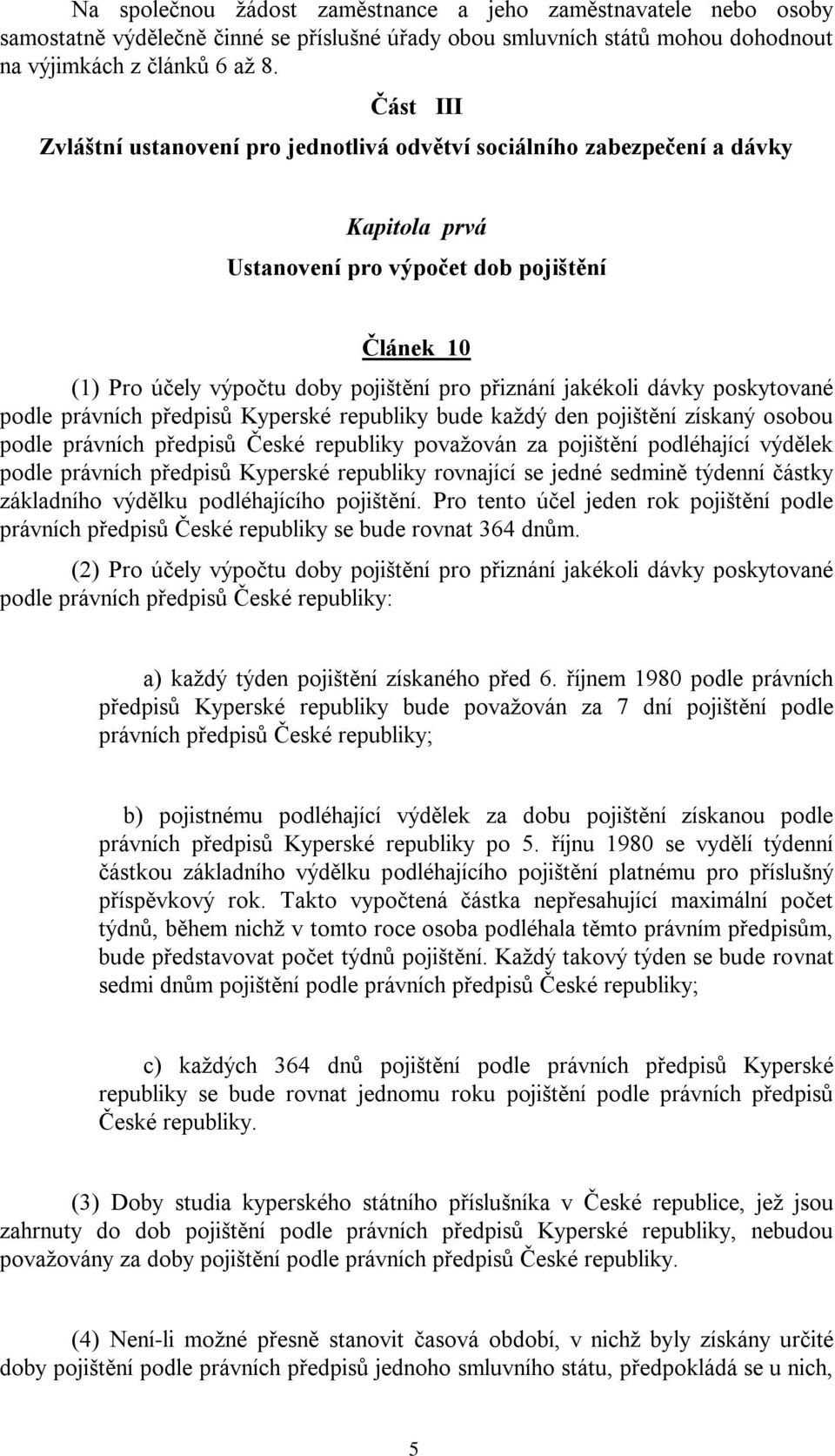 jakékoli dávky poskytované podle právních předpisů Kyperské republiky bude každý den pojištění získaný osobou podle právních předpisů České republiky považován za pojištění podléhající výdělek podle